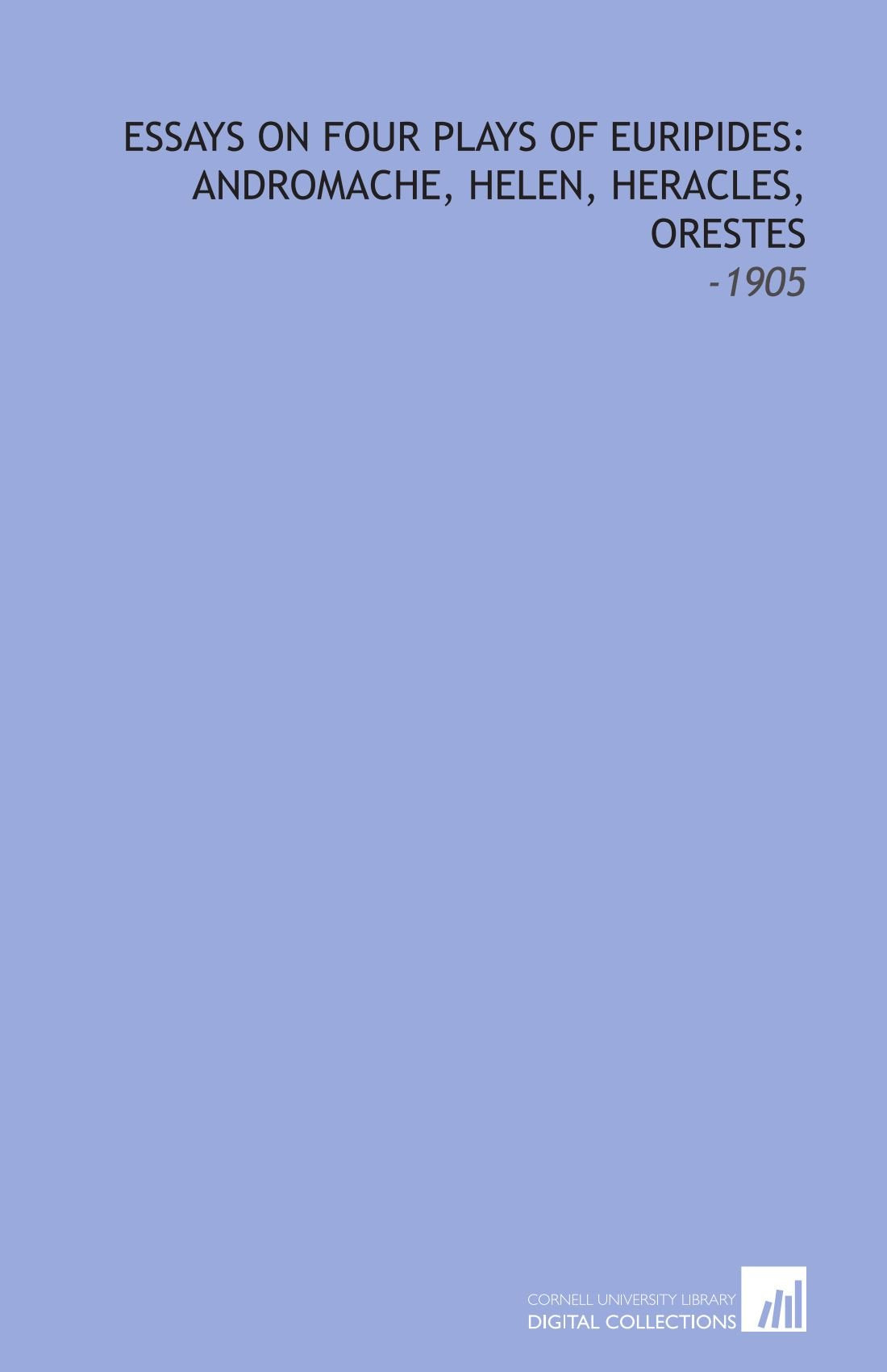 Essays on Four Plays of Euripides: Andromache, Helen, Heracles, Orestes: -1905 Books