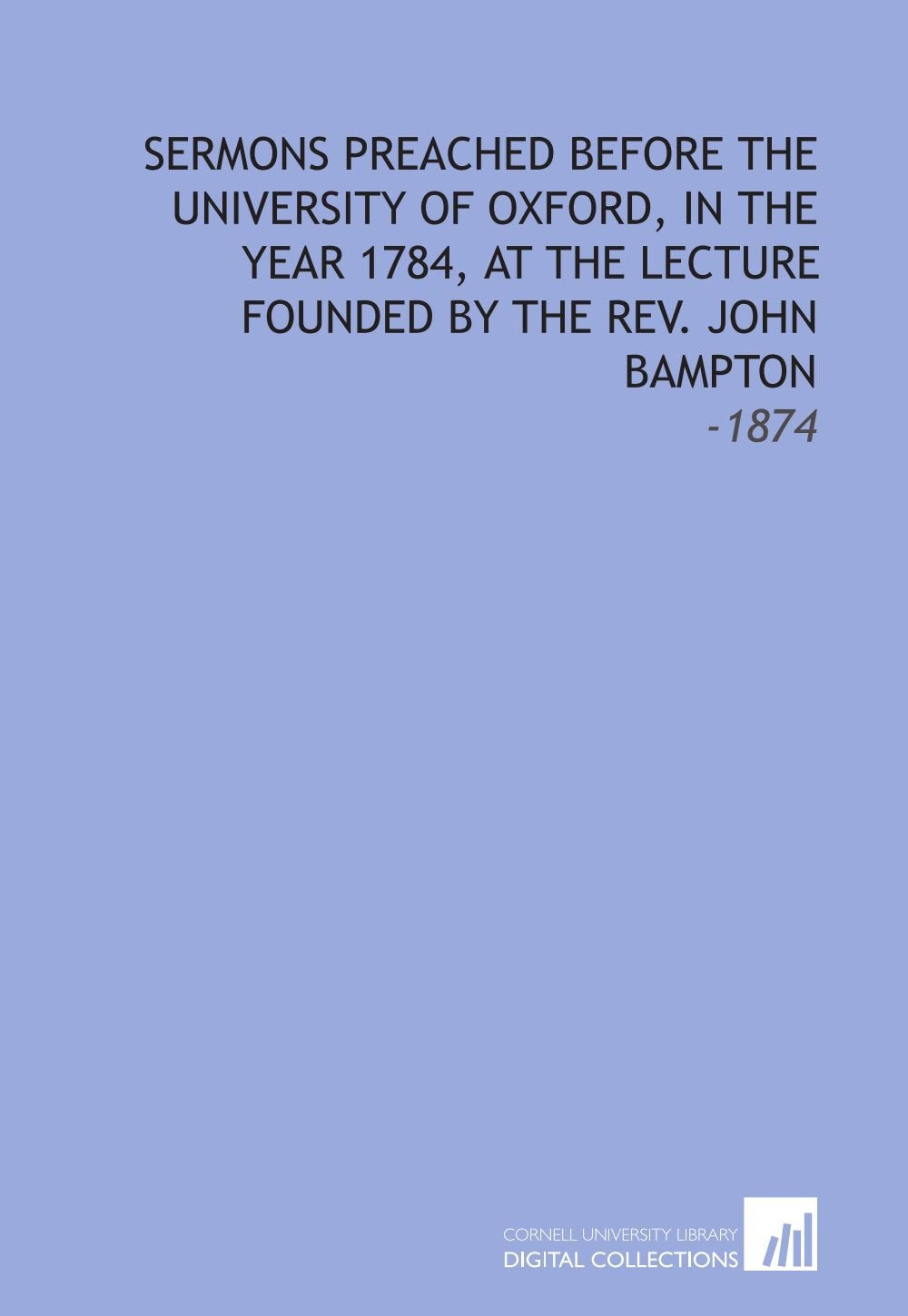 Sermons Preached Before the University of Oxford, in the Year 1784, at the Lecture Founded by the Rev. John Bampton: -1874 Religion & Esotericism
