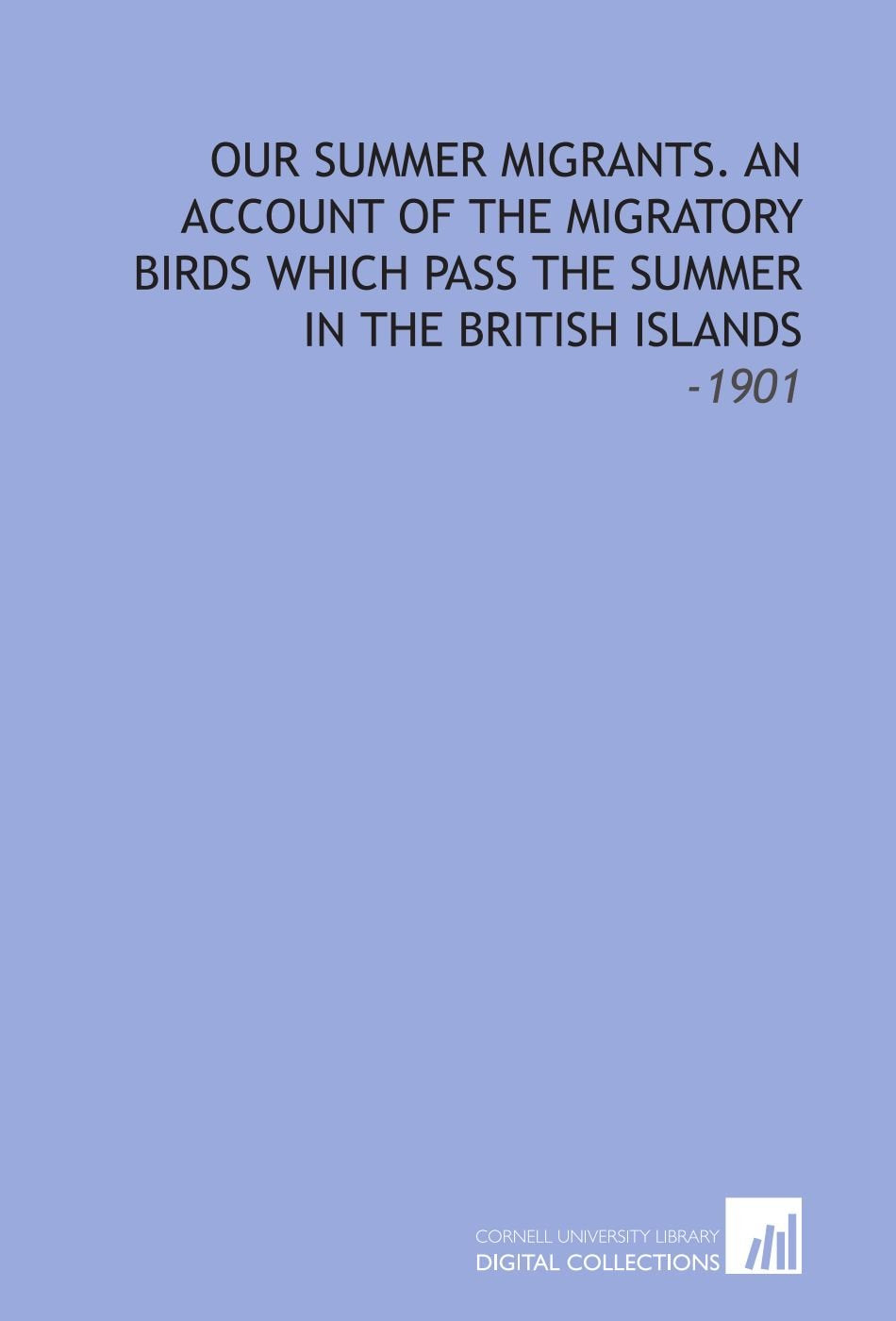 Our Summer Migrants. An Account of the Migratory Birds Which Pass the Summer in the British Islands: -1901 Books