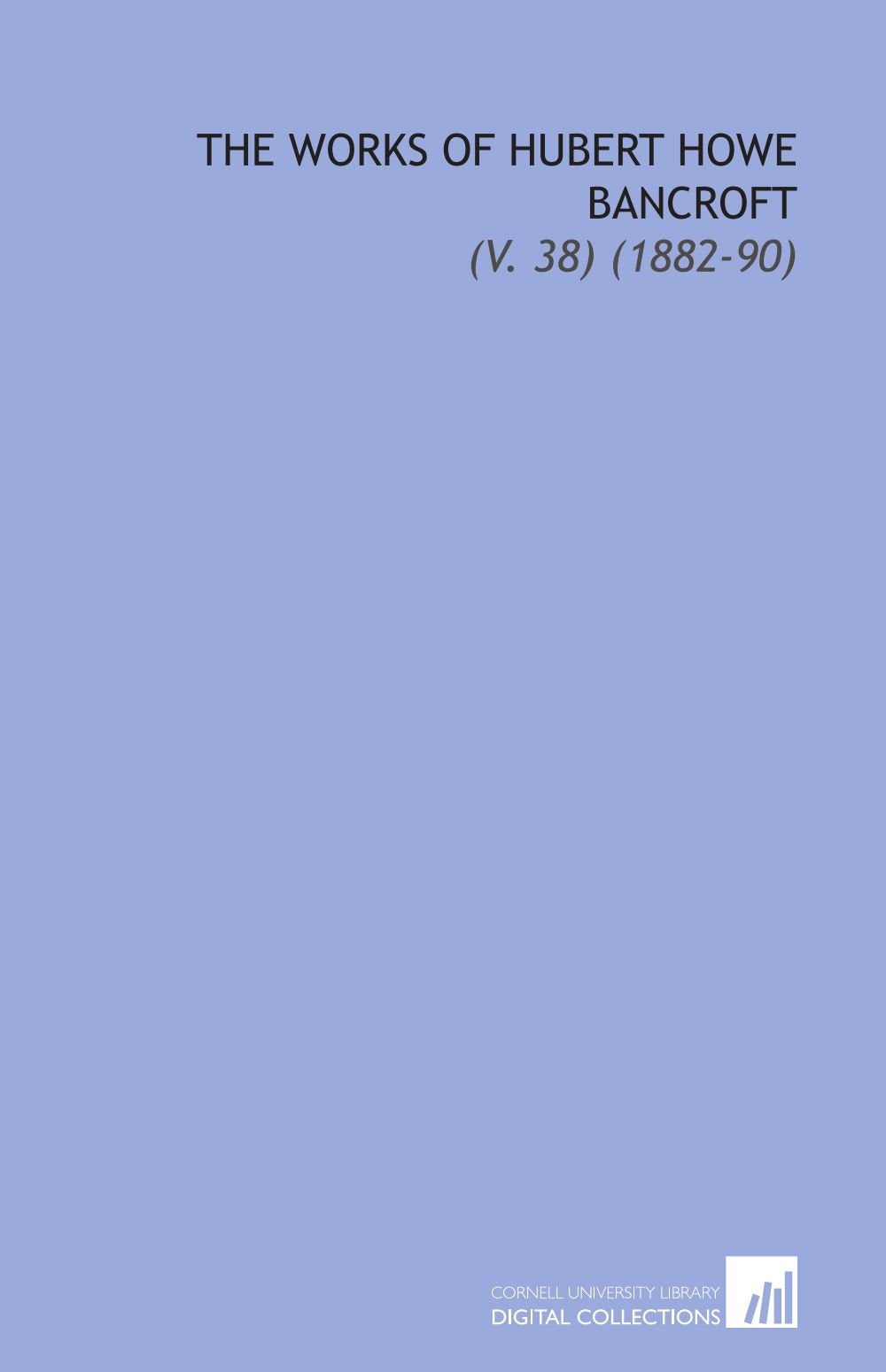 The Works of Hubert Howe Bancroft: (V. 38) (1882-90) book