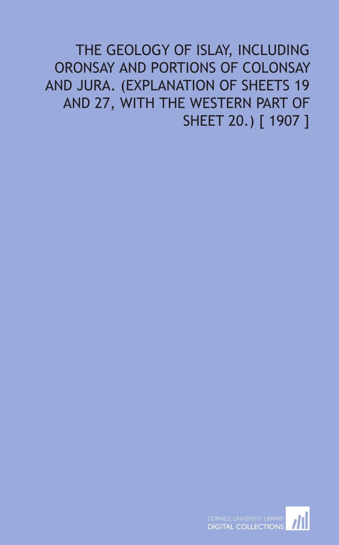 The Geology of Islay, Including Oronsay and Portions of Colonsay and Jura. (Explanation of Sheets 19 and 27, With the Western Part of Sheet 20.) Books