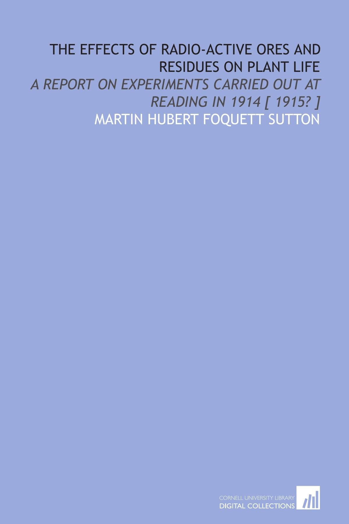 The effects of radio-active ores and residues on plant life: A report on experiments carried out at Reading in 1914 book