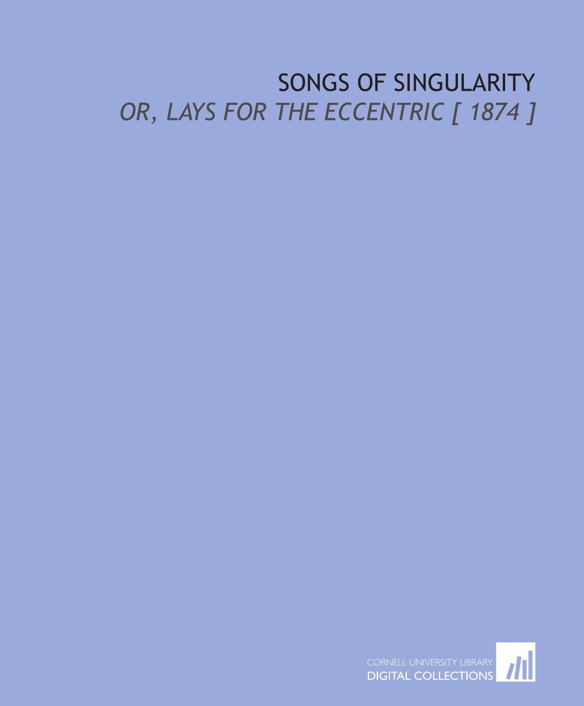 Songs of Singularity: Or, Lays for the Eccentric Drama