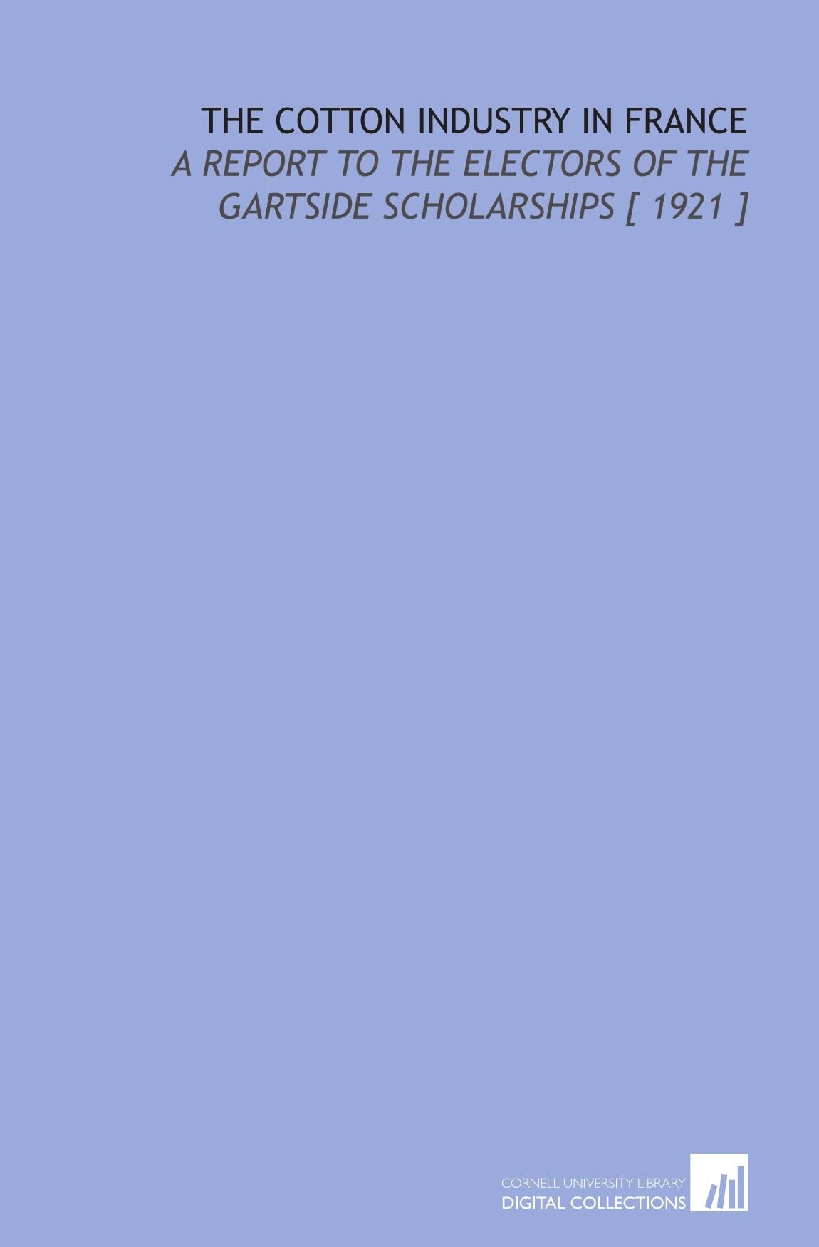 The Cotton Industry in France: A Report to the Electors of the Gartside Scholarships Books