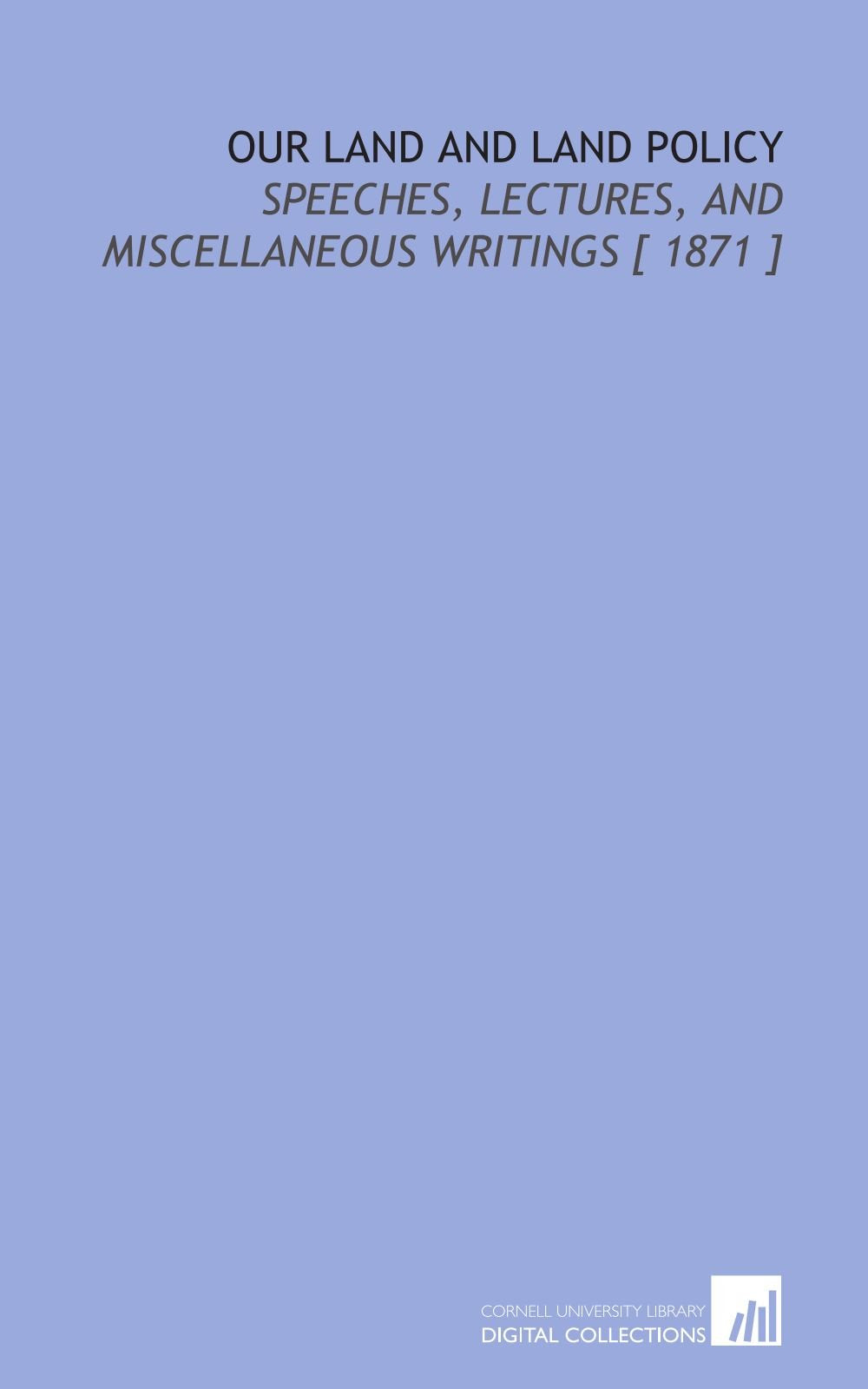 Our Land and Land Policy: Speeches, Lectures, and Miscellaneous Writings Social Sciences