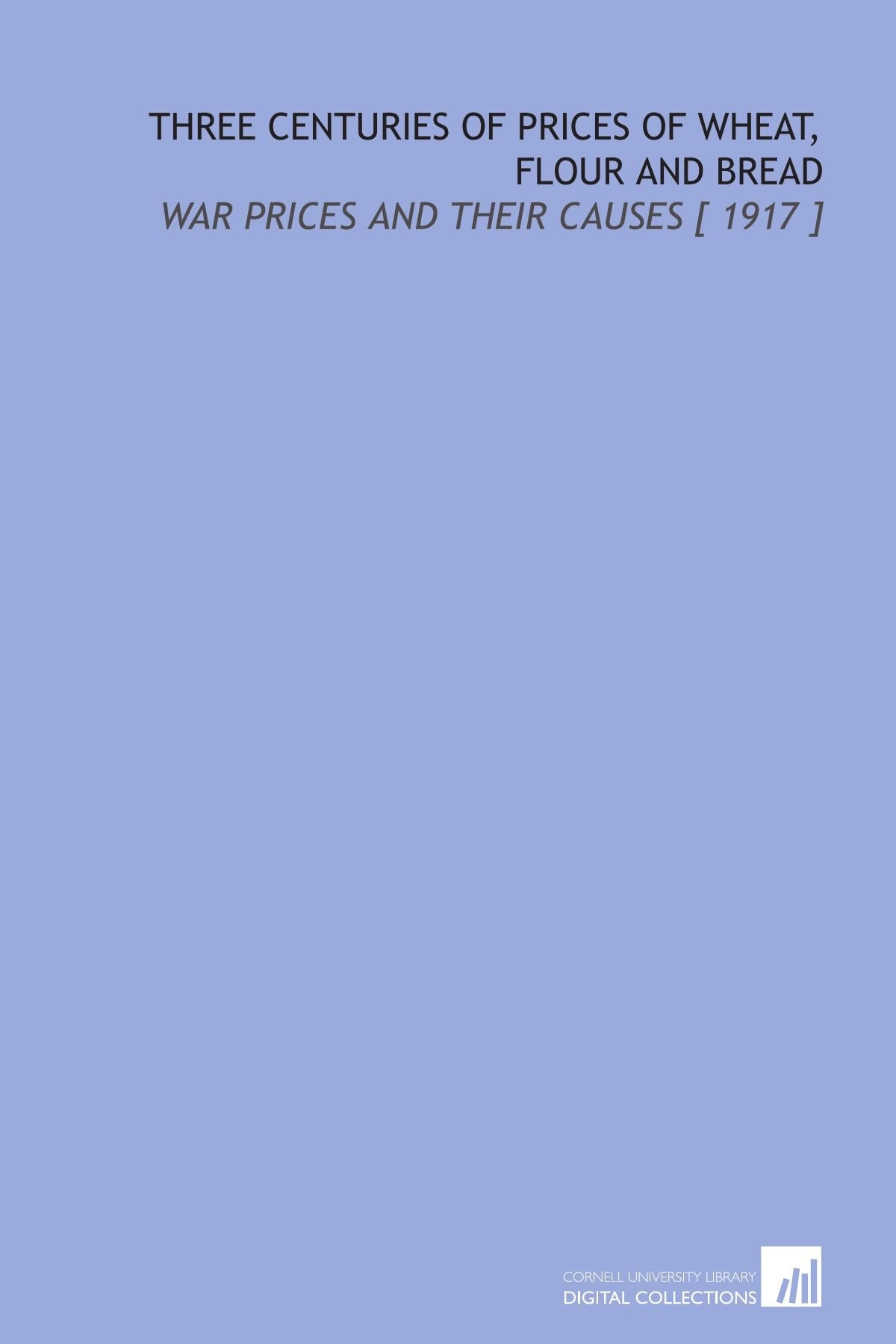 Three Centuries of Prices of Wheat, Flour and Bread: War Prices and Their Causes Books