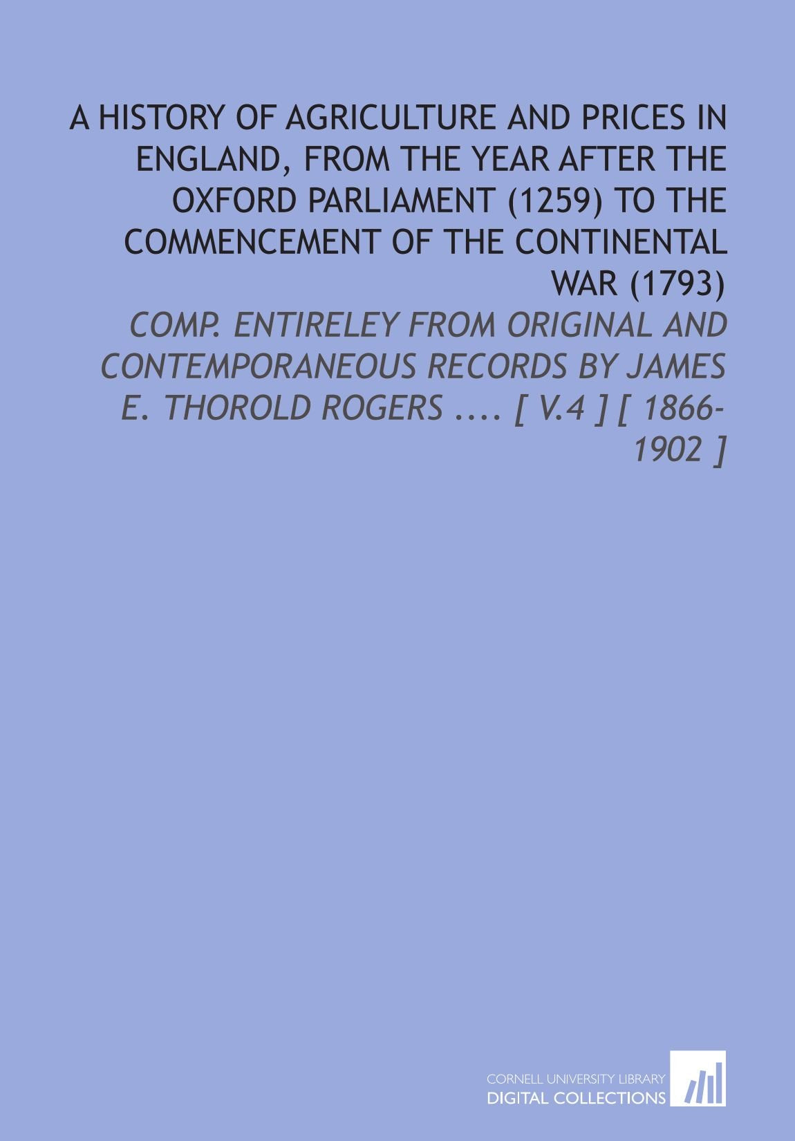 A History of Agriculture and Prices in England, From the Year After the Oxford Parliament (1259) to the Commencement of the Continental War (1793): ... E. Thorold Rogers .... Social Sciences