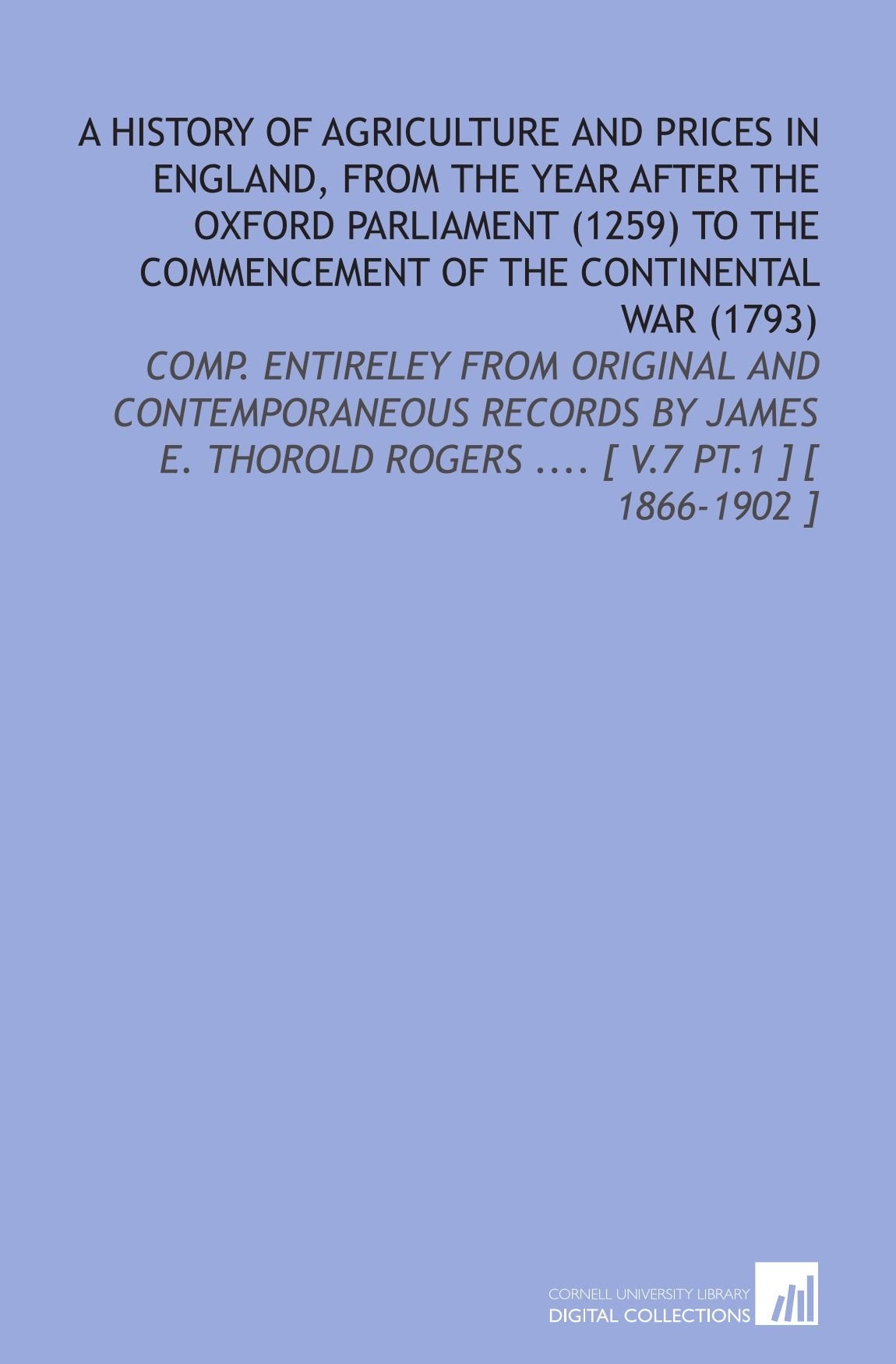 A History of Agriculture and Prices in England, From the Year After the Oxford Parliament (1259) to the Commencement of the Continental War (1793) Books