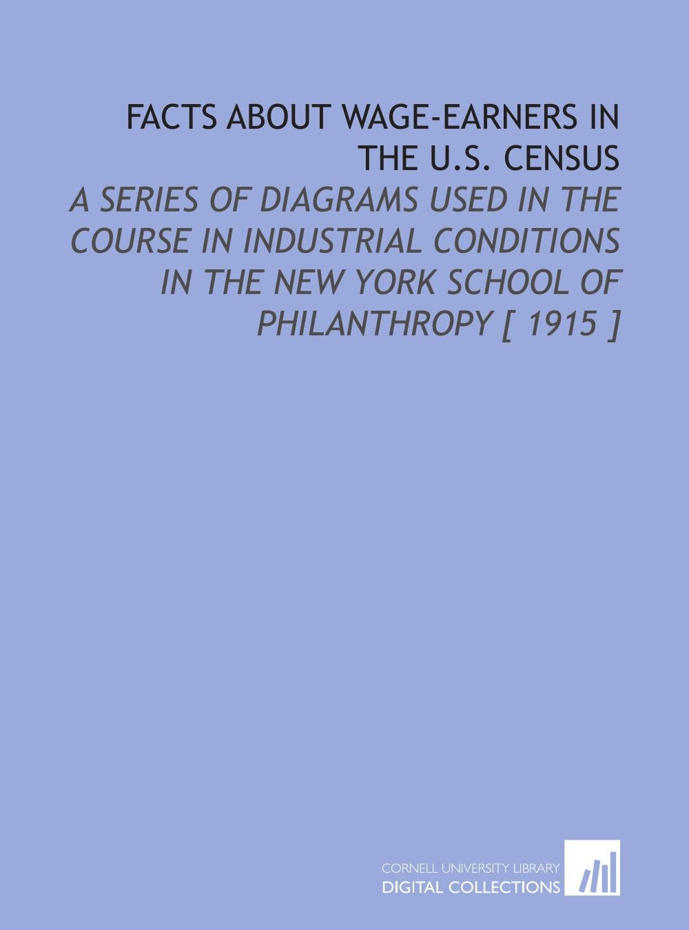 Facts About Wage-Earners in the U.S. Census: A Series of Diagrams Used in the Course in Industrial Conditions in the New York School of Philanthropy Books