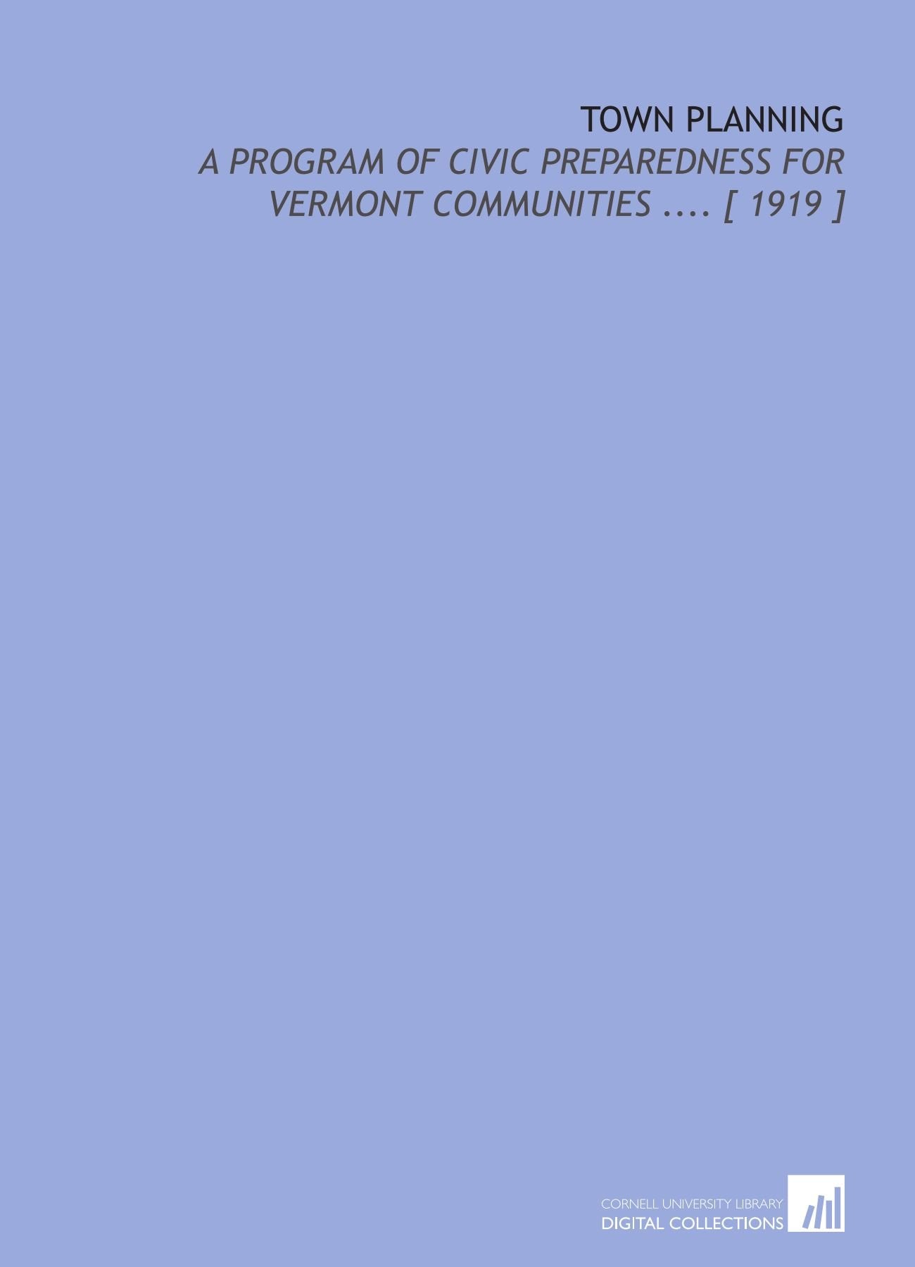 Town Planning: A Program of Civic Preparedness for Vermont Communities .... Books