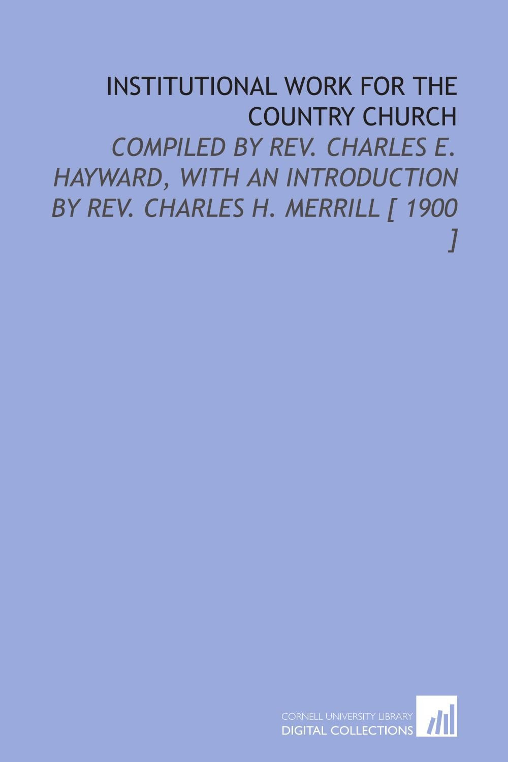 Institutional Work for the Country Church: Compiled by Rev. Charles E. Hayward, With an Introduction by Rev. Charles H. Merrill Books