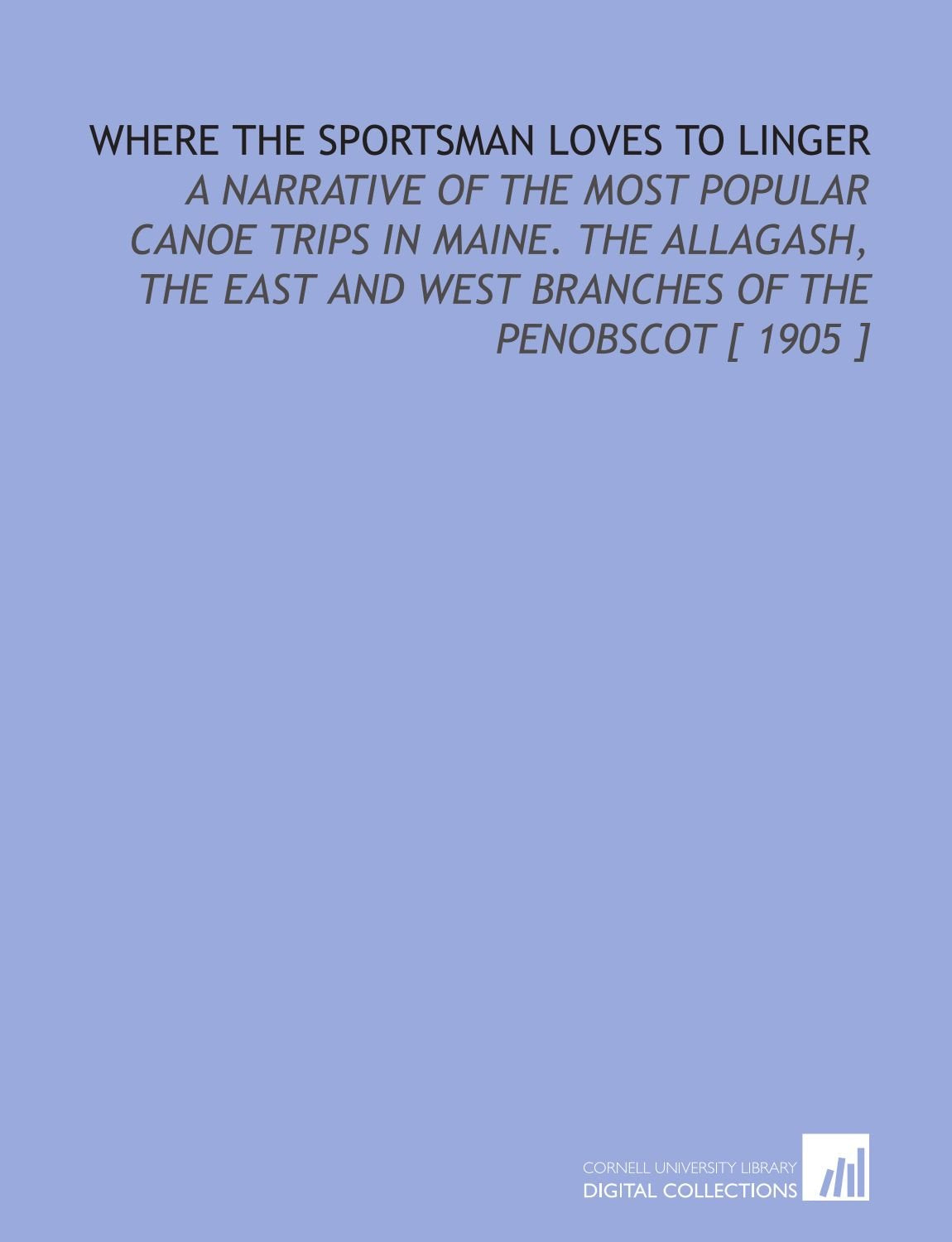 Where the Sportsman Loves to Linger: A Narrative of the Most Popular Canoe Trips in Maine. The Allagash, the East and West Branches of the Penobscot Books