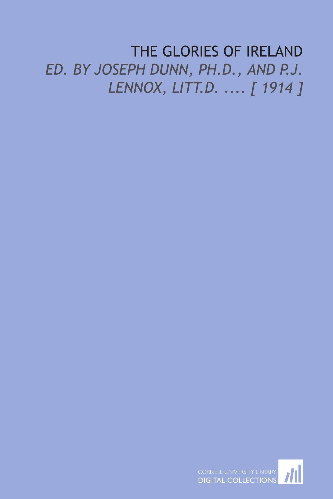 The Glories of Ireland: Ed. By Joseph Dunn, Ph.D., and P.J. Lennox, Litt.D. .... book