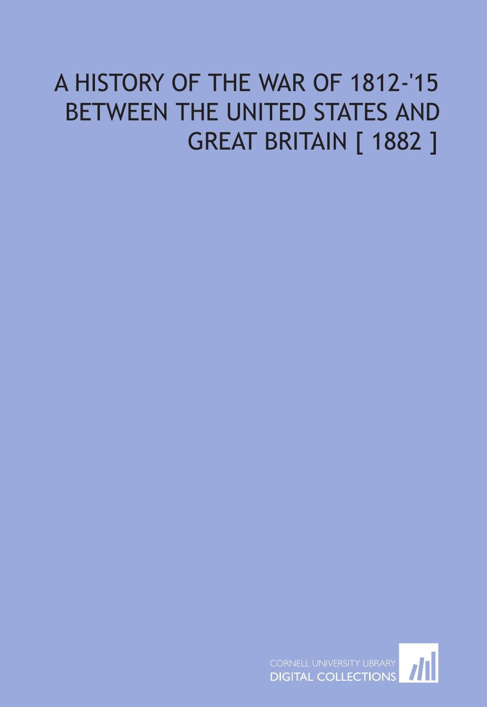 A History of the War of 1812-'15 Between the United States and Great Britain Books