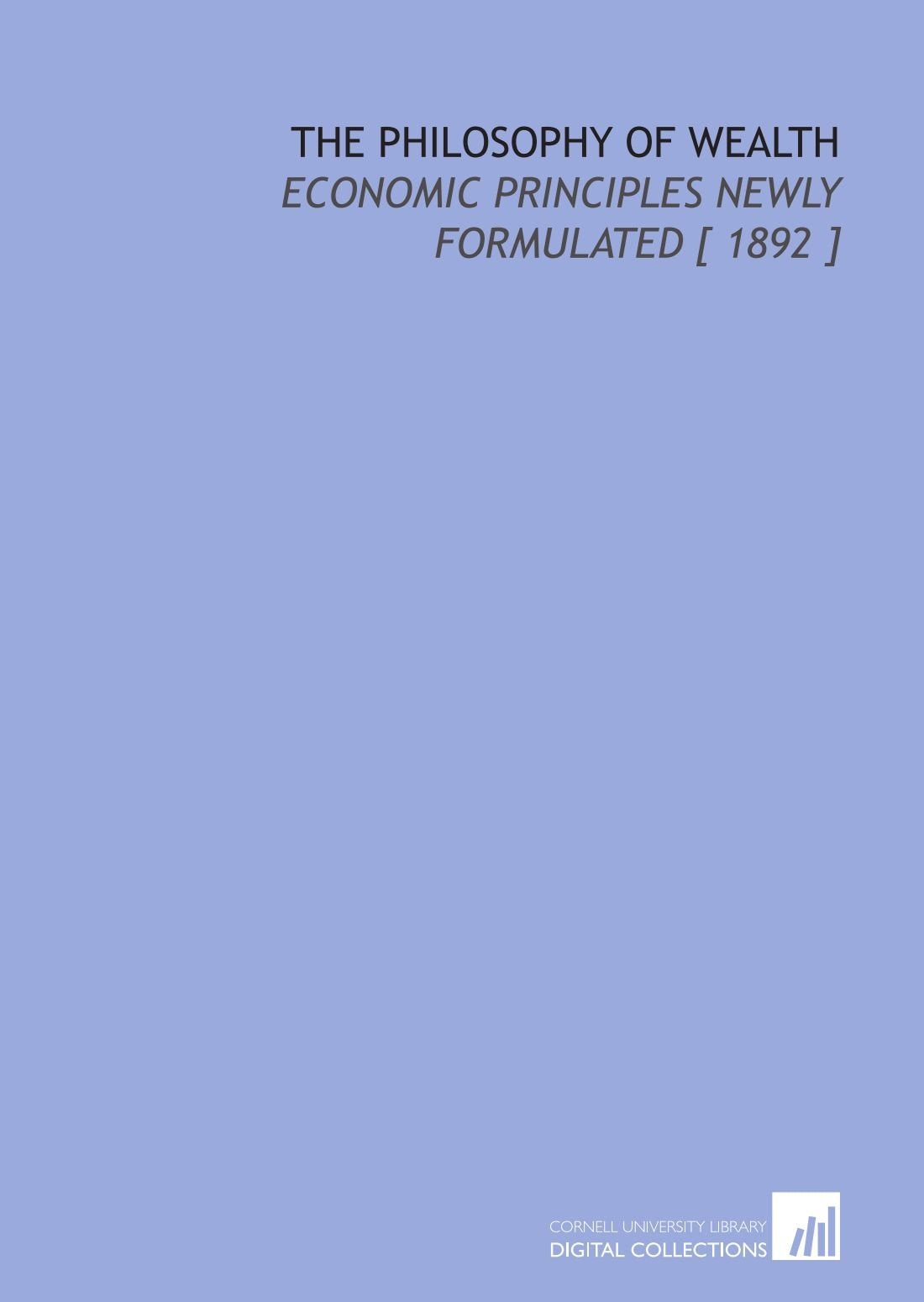 The Philosophy of Wealth: Economic Principles Newly Formulated Books