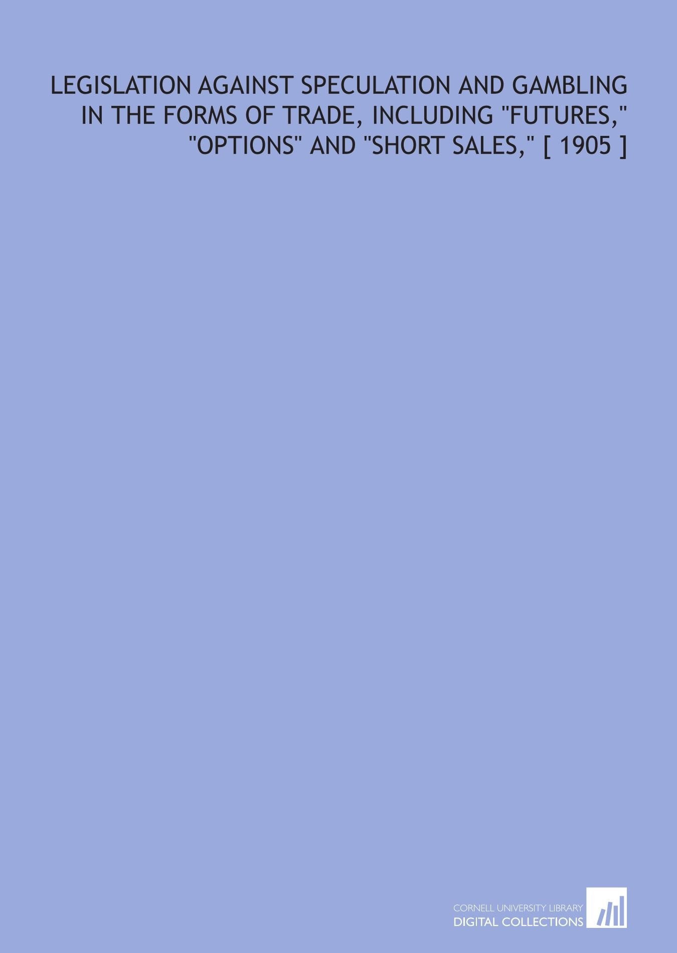 Legislation Against Speculation and Gambling in the Forms of Trade, Including "Futures," "Options" and "Short Sales," Books
