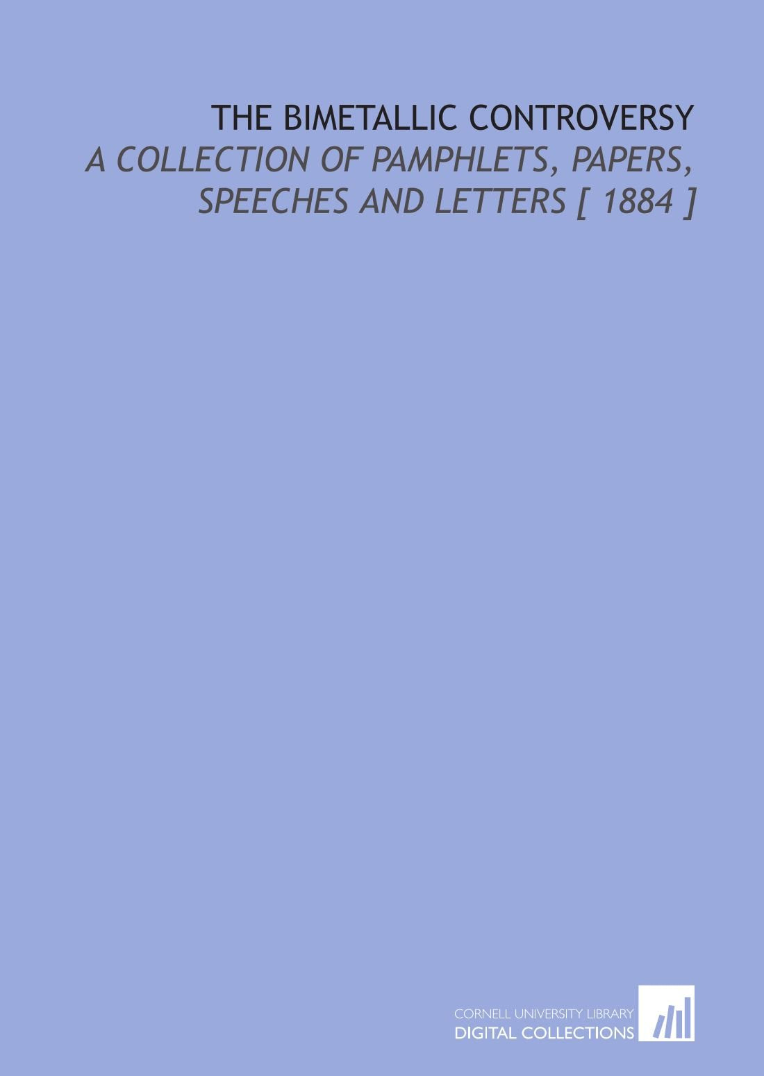 The Bimetallic Controversy: A Collection of Pamphlets, Papers, Speeches and Letters Books