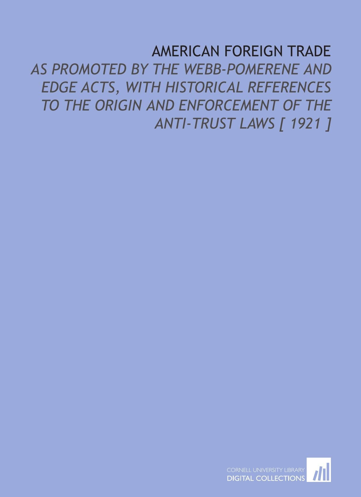 American Foreign Trade: As Promoted by the Webb-Pomerene and Edge Acts, With Historical References to the Origin and Enforcement of the Anti-Trust Laws Books