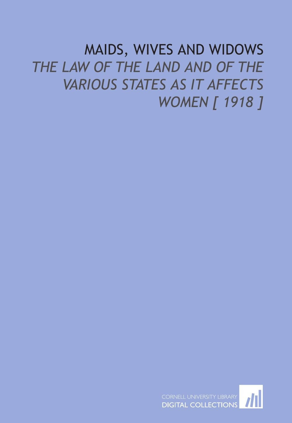 Maids, Wives and Widows: The Law of the Land and of the Various States as it Affects Women Books
