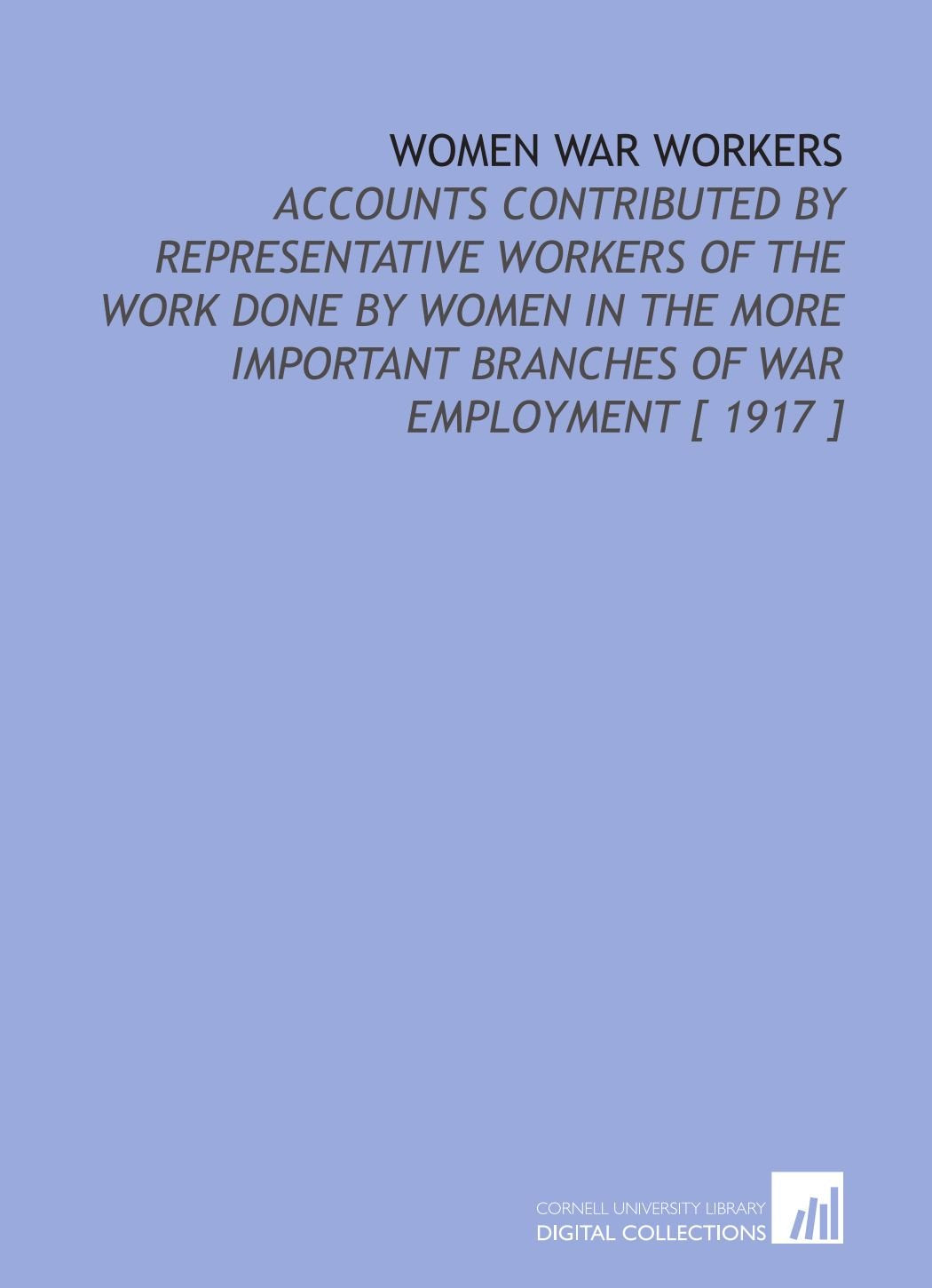 Women War Workers: Accounts Contributed by Representative Workers of the Work Done by Women in the More Important Branches of War Employment Books