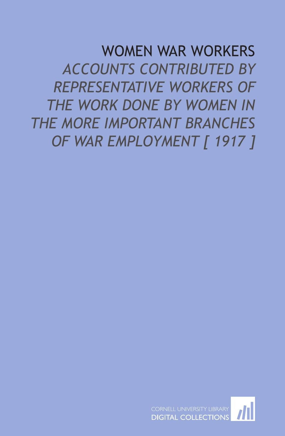 Women War Workers: Accounts Contributed by Representative Workers of the Work Done by Women in the More Important Branches of War Employment Books