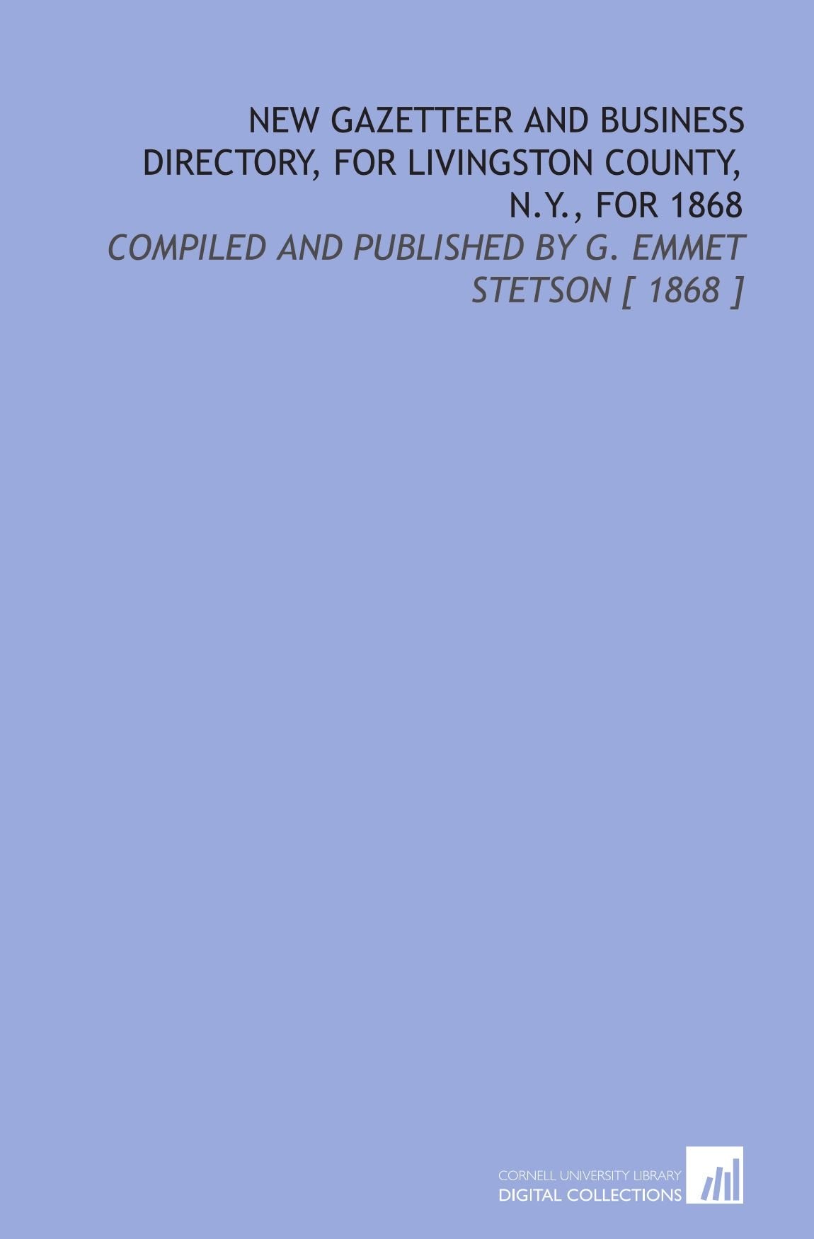 New Gazetteer and Business Directory, for Livingston County, N.Y., for 1868: Compiled and Published by G. Emmet Stetson Politics & History