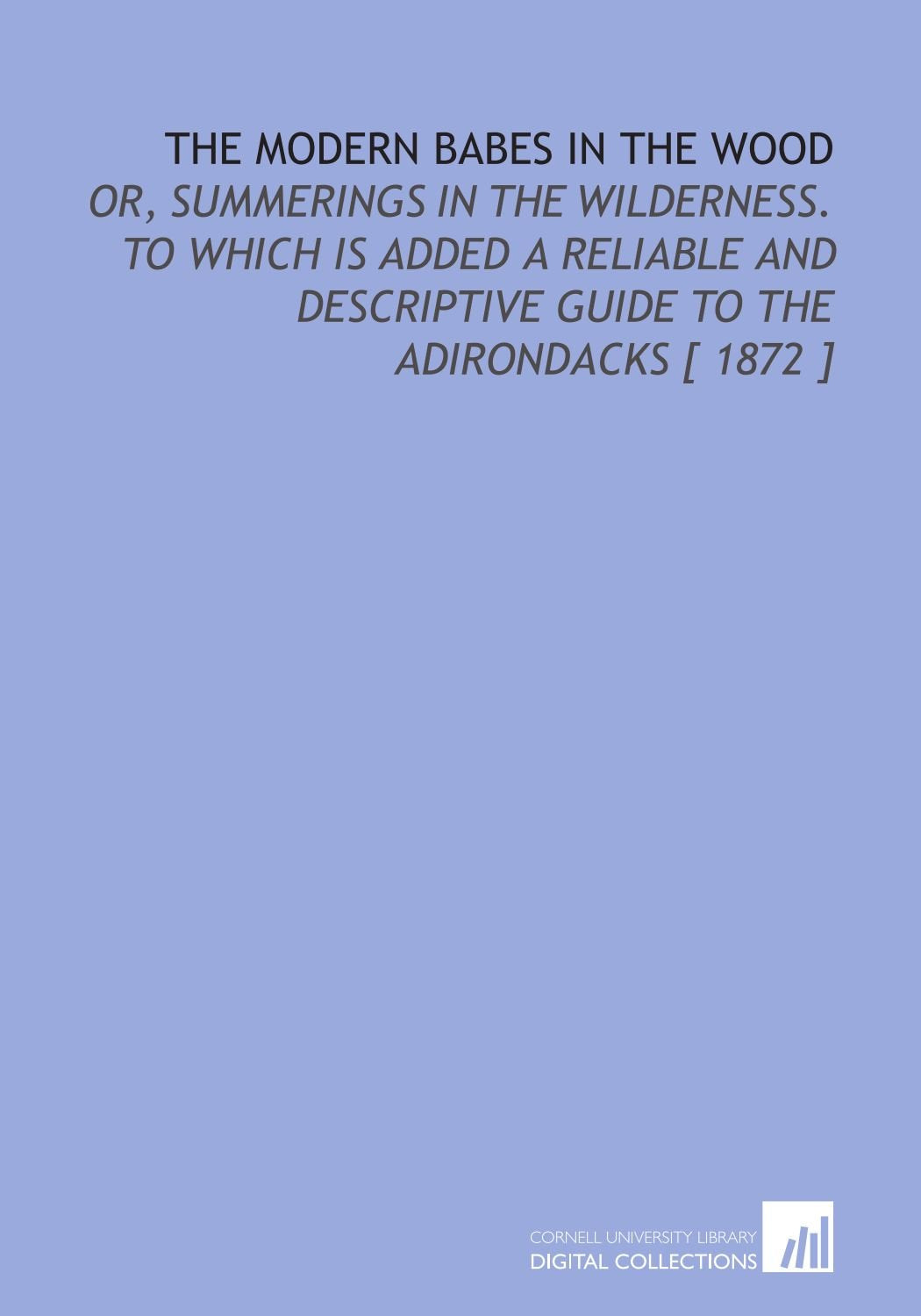 The Modern Babes in the Wood: Or, Summerings in the Wilderness. To Which is Added a Reliable and Descriptive Guide to the Adirondacks Politics & History