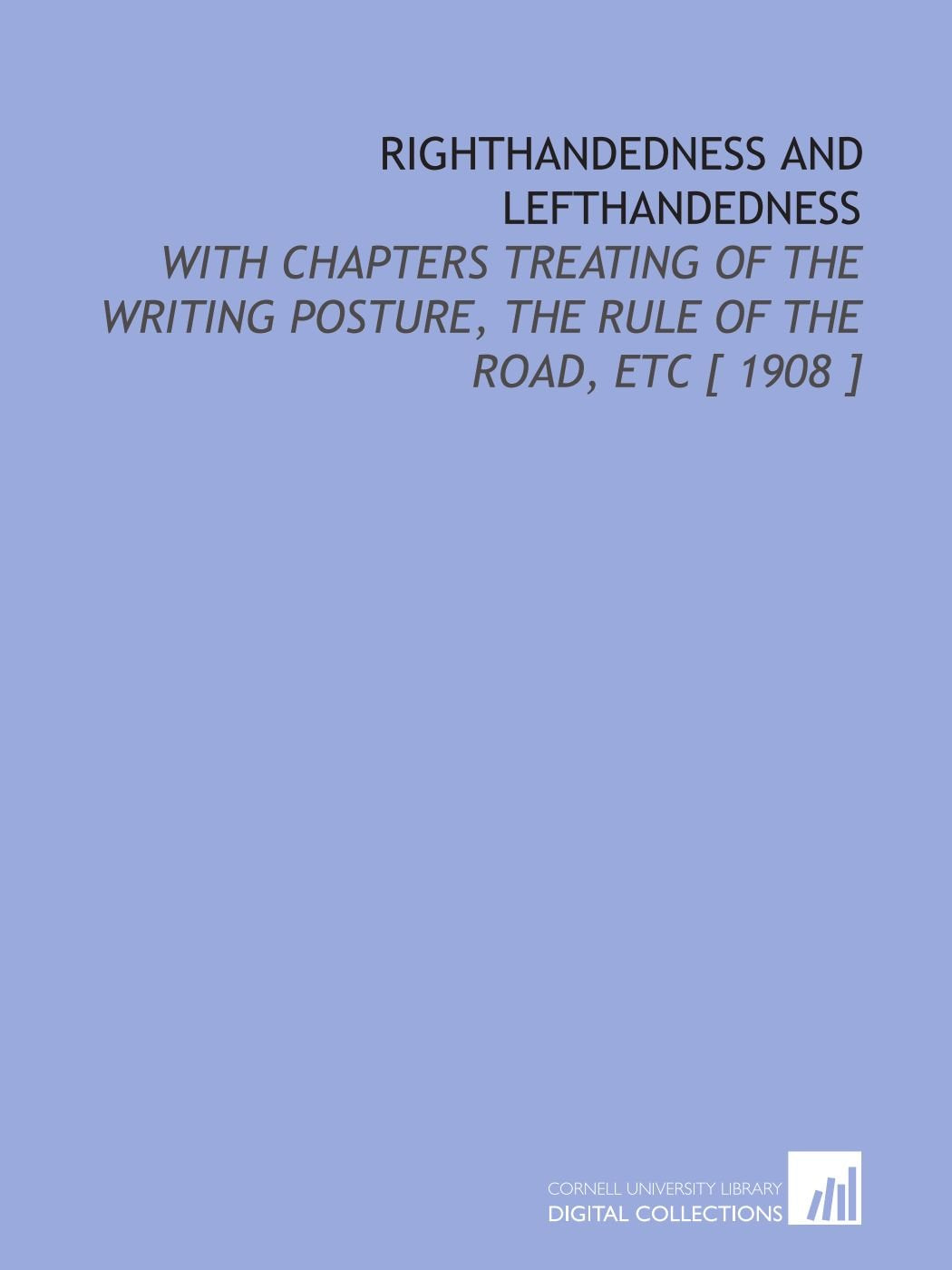 Righthandedness and Lefthandedness: With Chapters Treating of the Writing Posture, the Rule of the Road, Etc Books