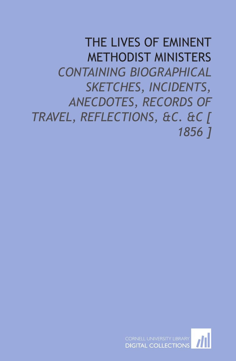 The Lives of Eminent Methodist Ministers: Containing Biographical Sketches, Incidents, Anecdotes, Records of Travel, Reflections, &C. &C Religion & Esotericism