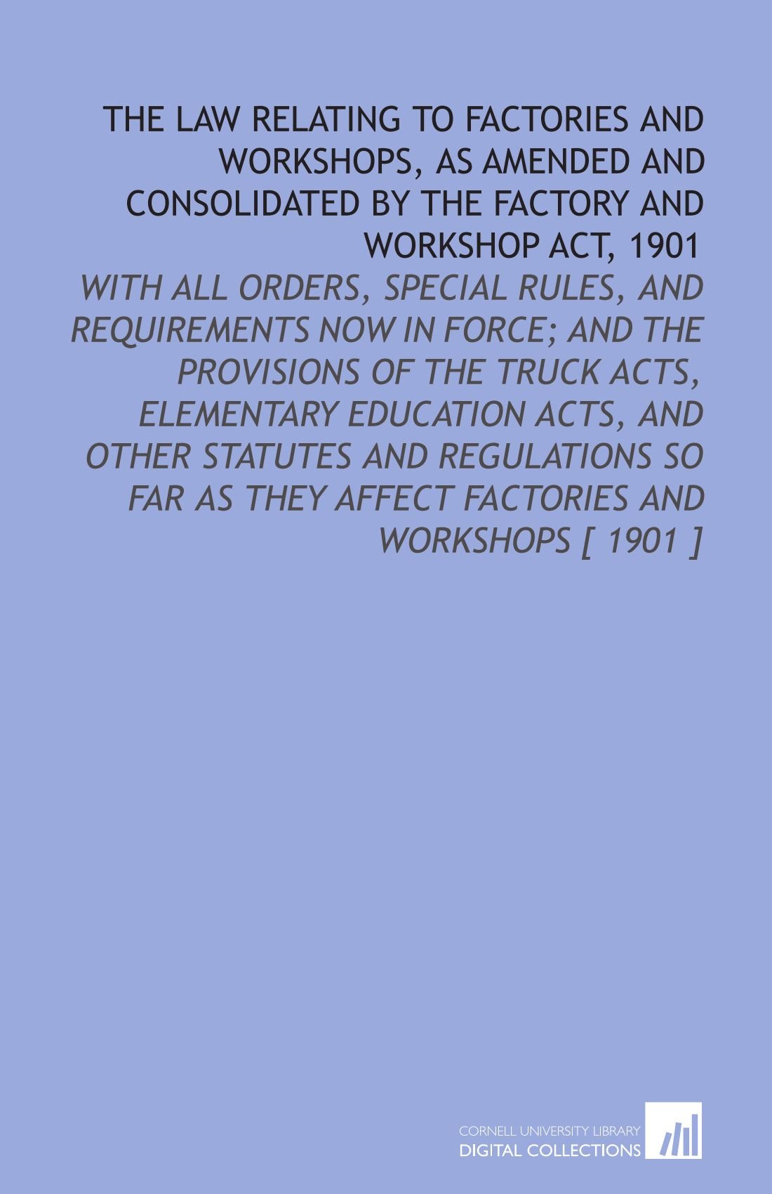The Law Relating to Factories and Workshops, as Amended and Consolidated by the Factory and Workshop Act, 1901 Books