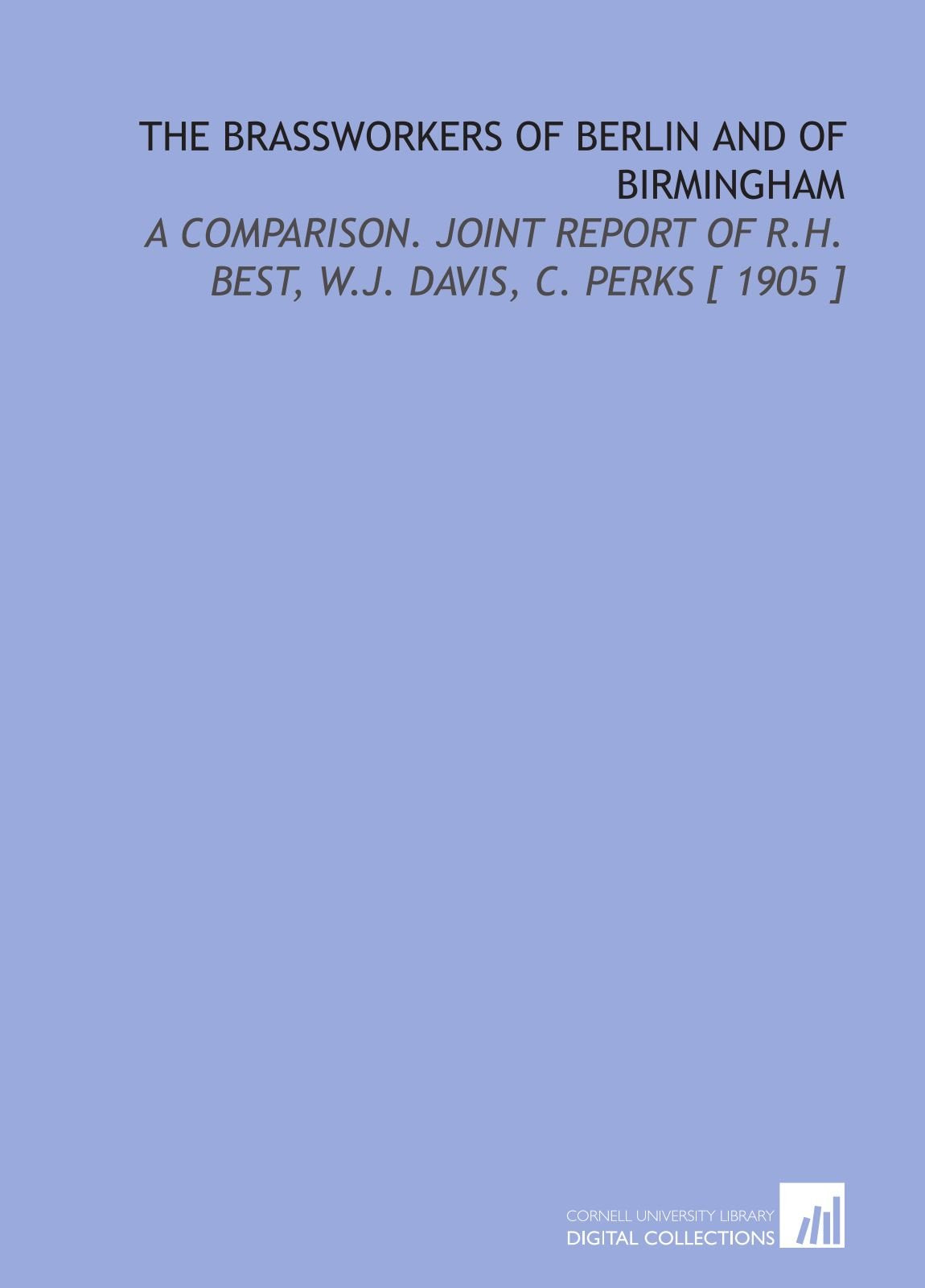 The Brassworkers of Berlin and of Birmingham: A Comparison. Joint Report of R.H. Best, W.J. Davis, C. Perks Books