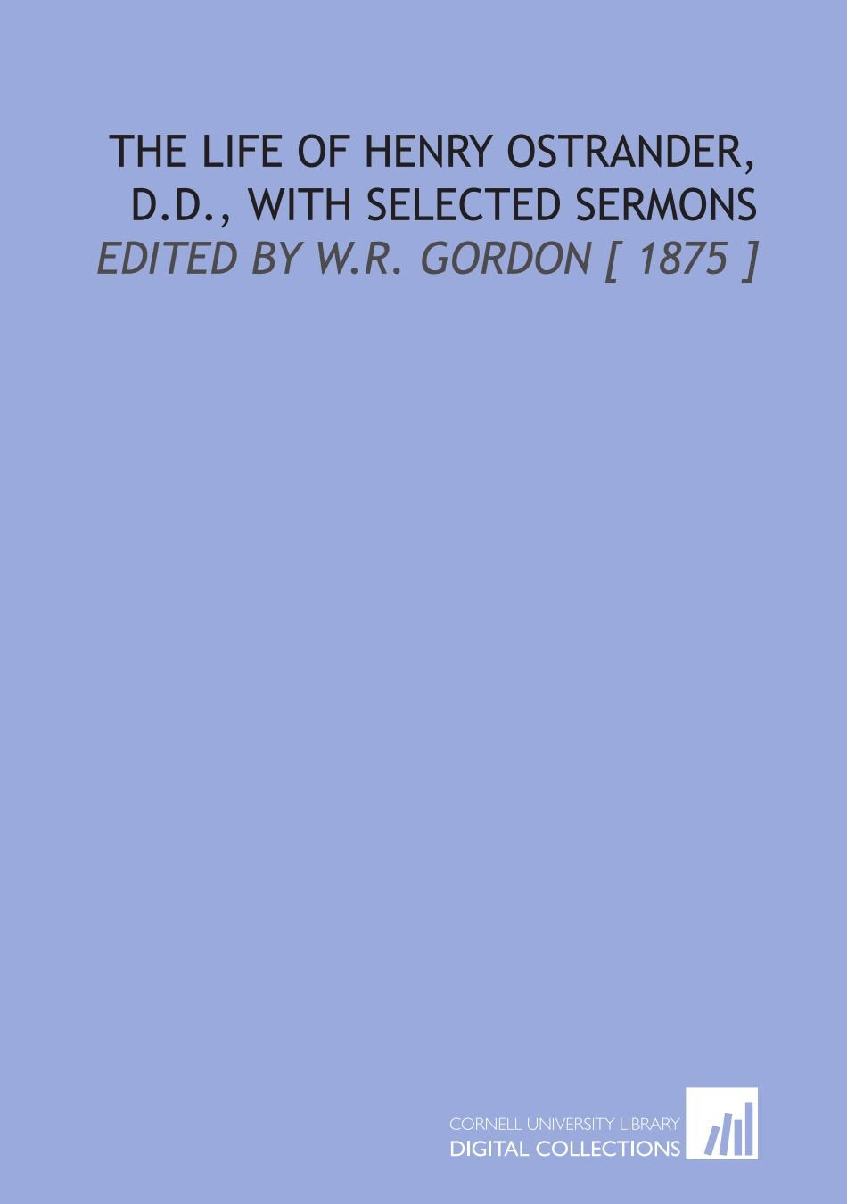 The Life of Henry Ostrander, D.D., With Selected Sermons: Edited by W.R. Gordon Religion & Esotericism