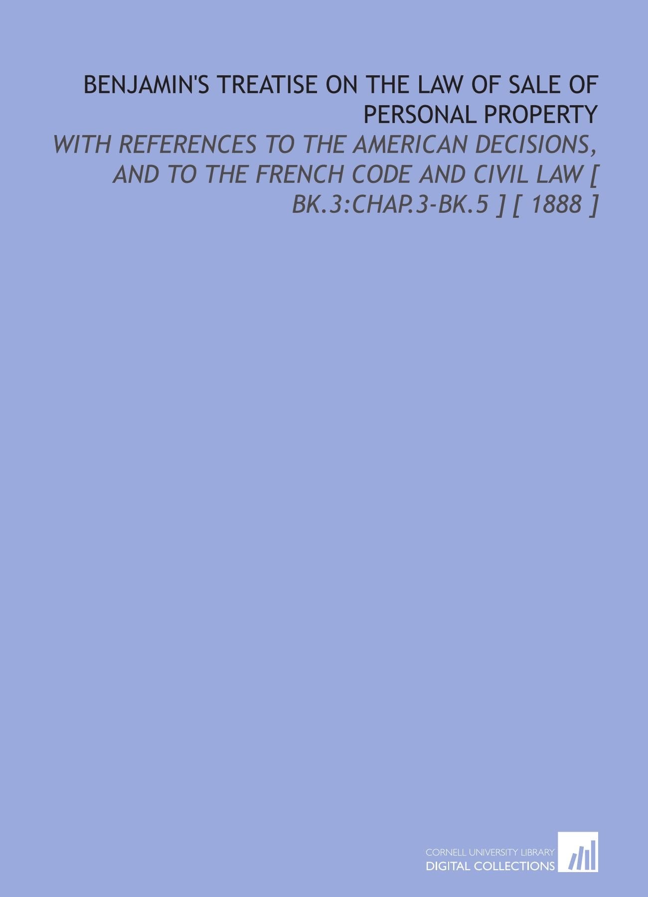 Benjamin's Treatise on the Law of Sale of Personal Property: With References to the American Decisions, and to the French Code and Civil Law Books