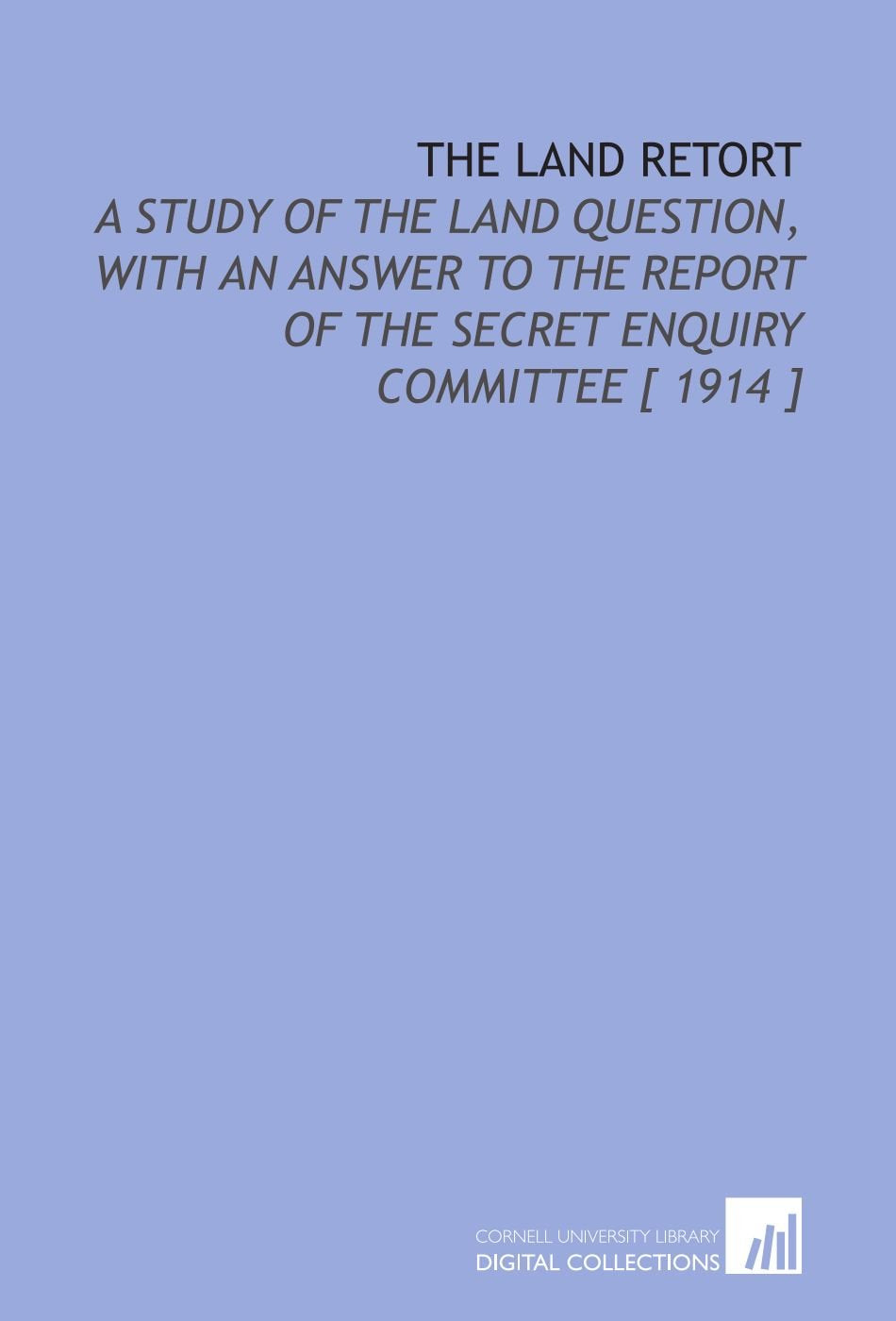 The Land Retort: A Study of the Land Question, With an Answer to the Report of the Secret Enquiry Committee book
