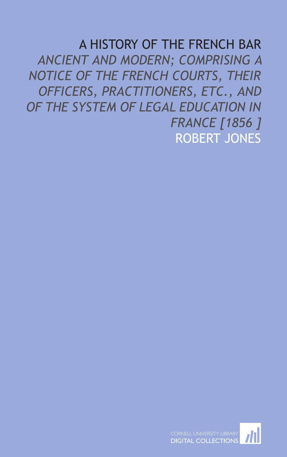 A History of the French Bar: Ancient and Modern; Comprising a Notice of the French Courts, Their Officers, Practitioners, Etc., and of the System of Legal Education in France Books