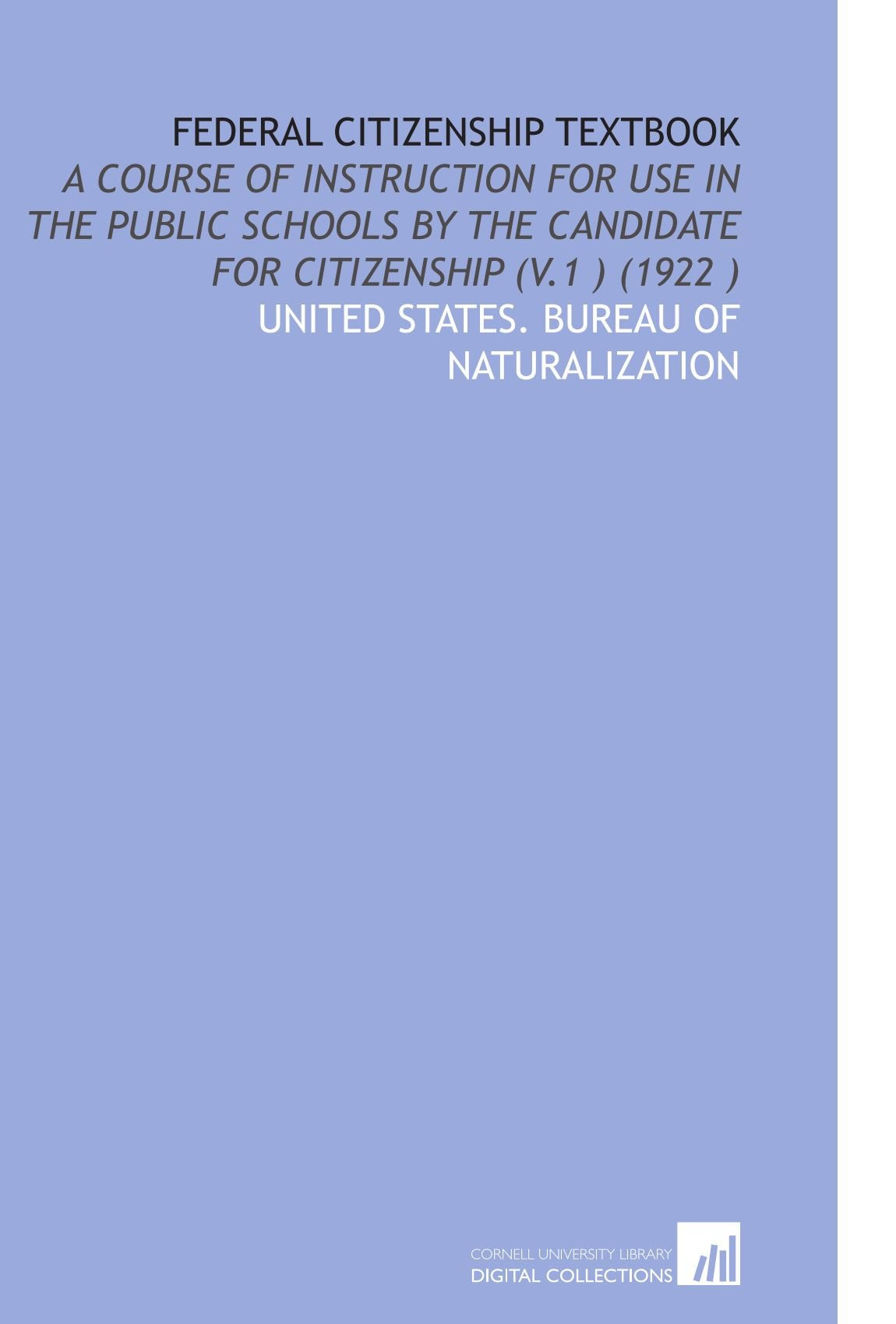Federal Citizenship Textbook: A Course of Instruction for Use in the Public Schools by the Candidate for Citizenship (V.1 ) (1922 ) Books