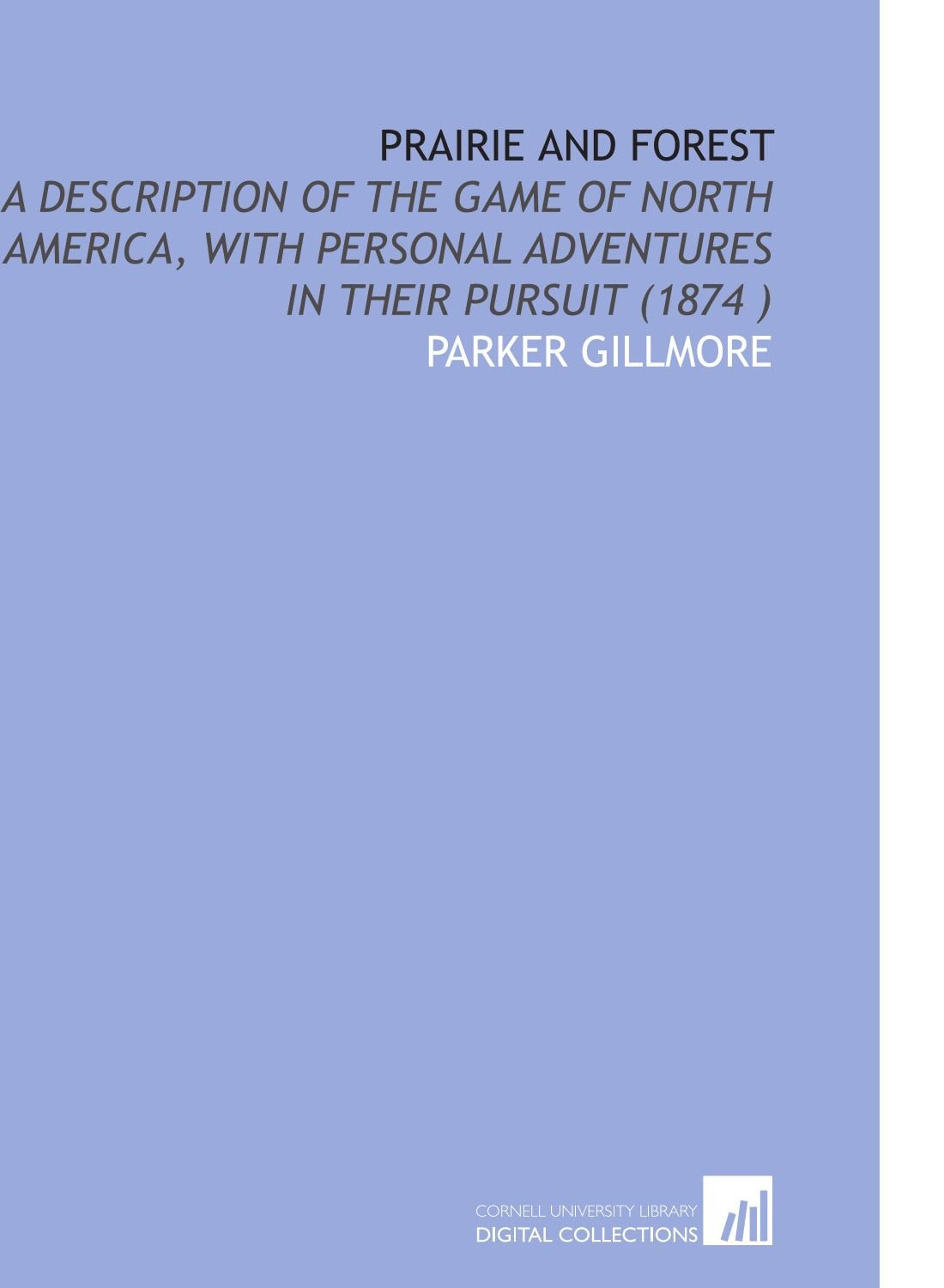Prairie and Forest: A Description of the Game of North America, With Personal Adventures in Their Pursuit (1874 ) Leisure & Fun