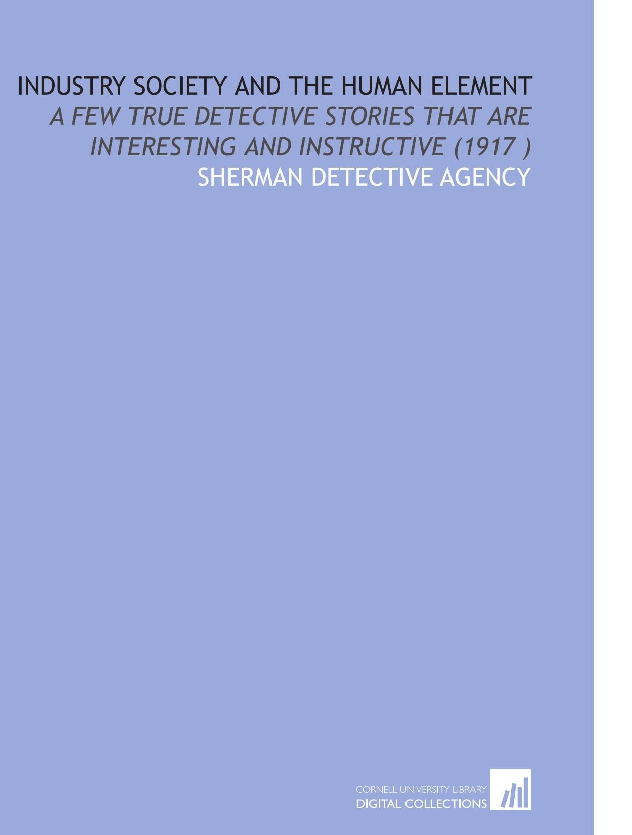 Industry Society and the Human Element: A Few True Detective Stories That Are Interesting and Instructive (1917 ) Books