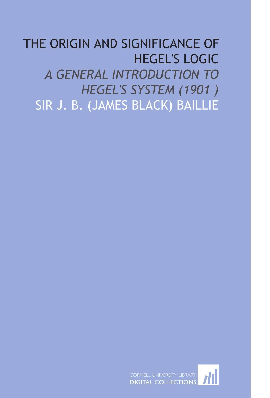 The Origin and Significance of Hegel's Logic: A General Introduction to Hegel's System (1901 ) Philosophy