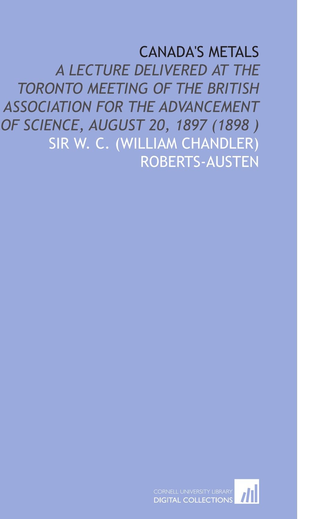 Canada's Metals: A Lecture Delivered at the Toronto Meeting of the British Association for the Advancement of Science, August 20, 1897 (1898 ) Books