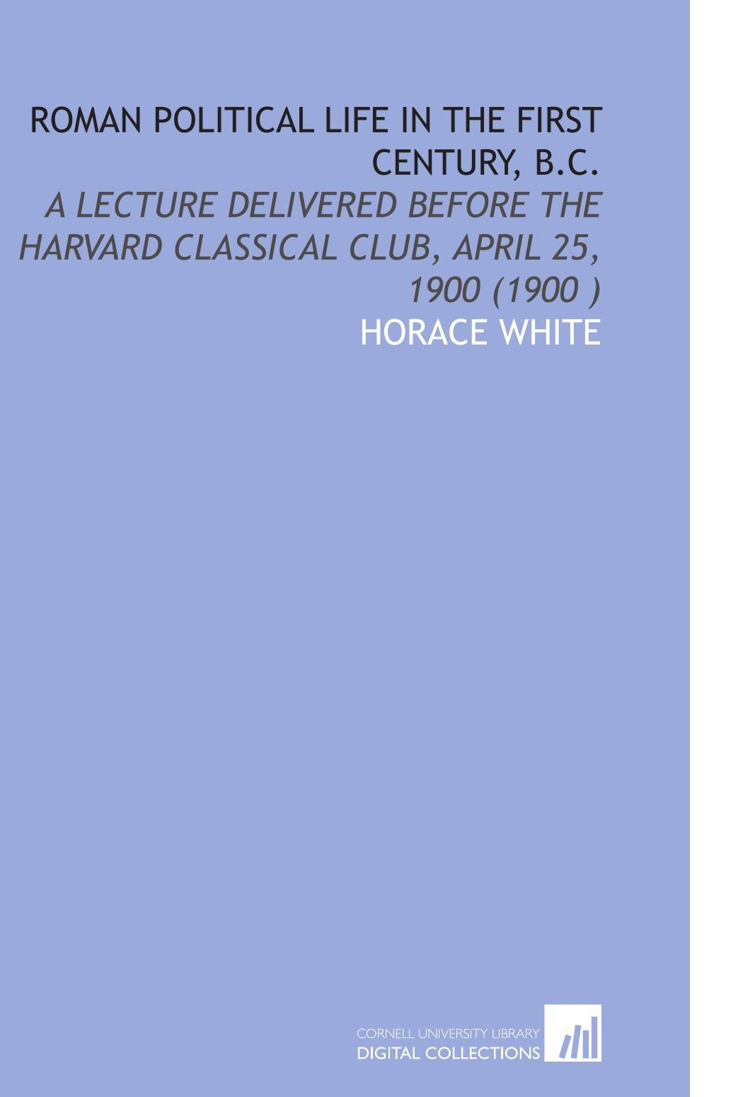 Roman Political Life in the First Century, B.C.: A Lecture Delivered Before the Harvard Classical Club, April 25, 1900 (1900 ) Books