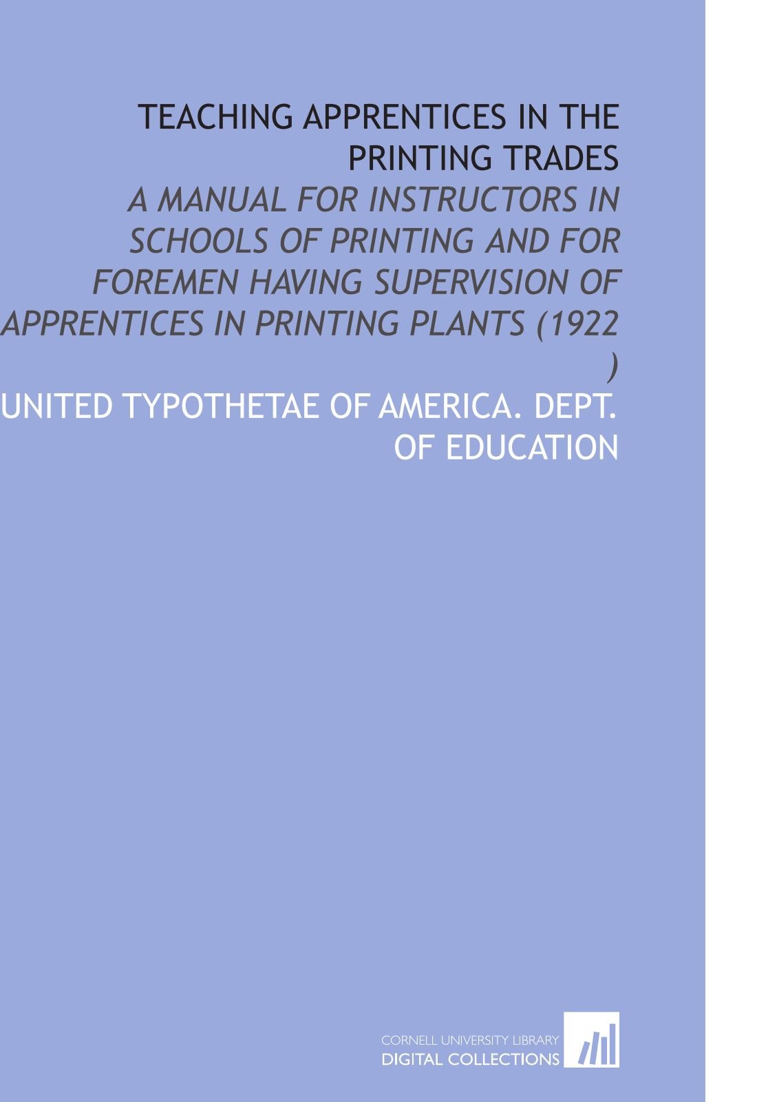 Teaching Apprentices in the Printing Trades: A Manual for Instructors in Schools of Printing and for Foremen Having Supervision of Apprentices in Printing Plants (1922 ) Books