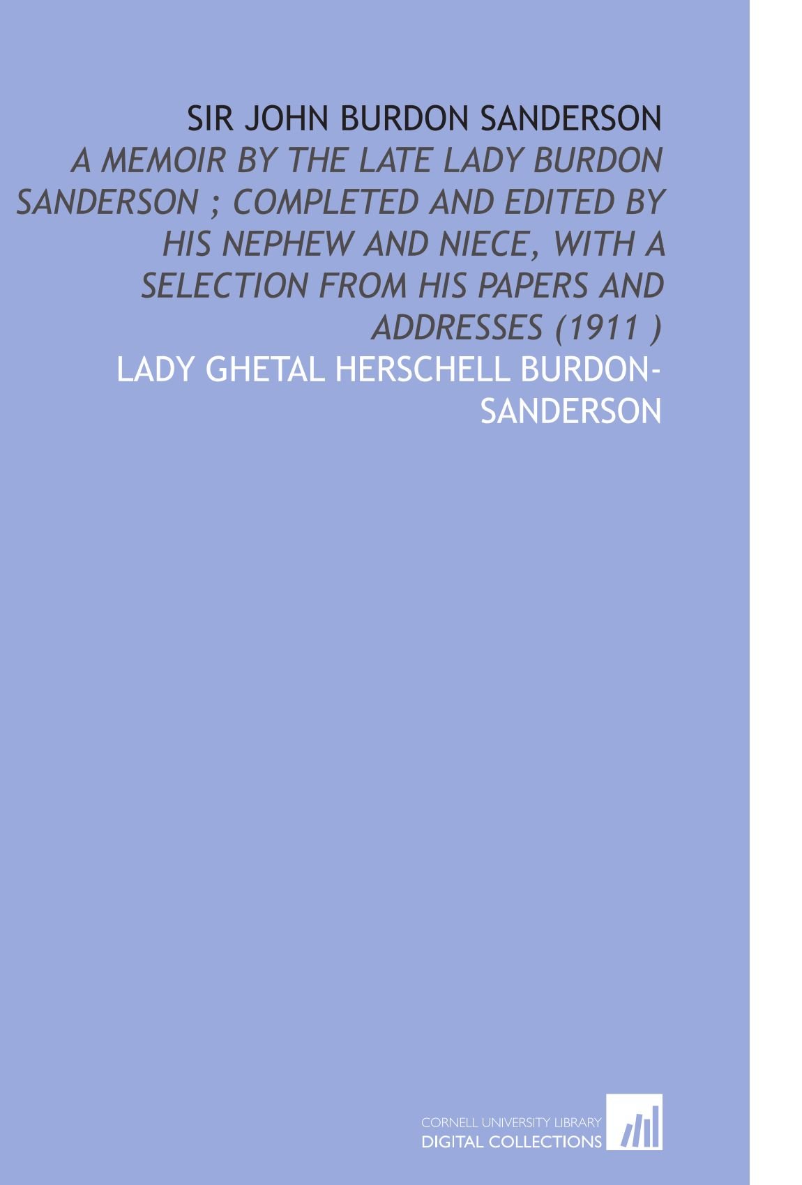 Sir John Burdon Sanderson: A Memoir by the Late Lady Burdon Sanderson ; Completed and Edited by His Nephew and Niece, With a Selection From His Papers and Addresses (1911 ) Books