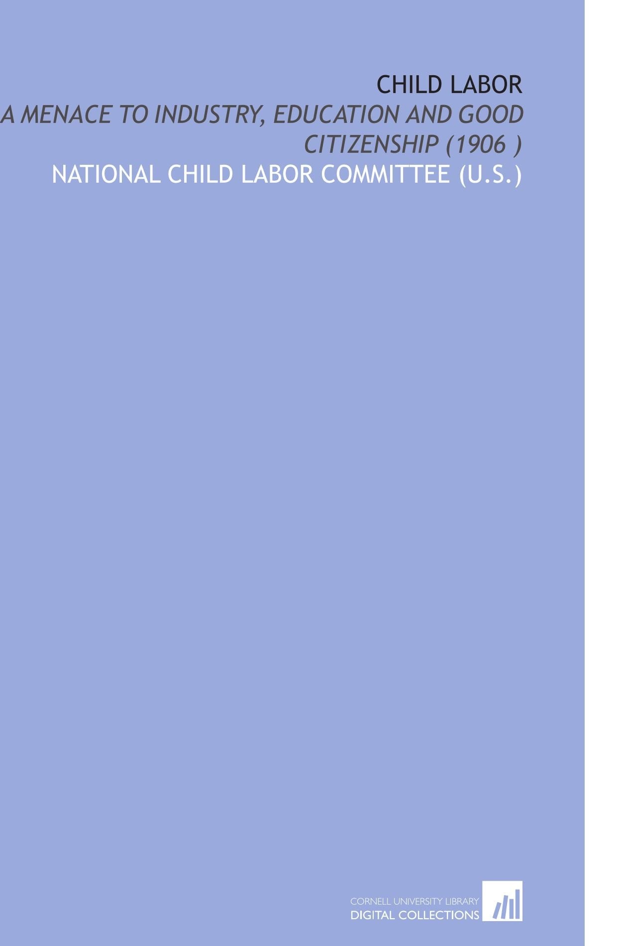 Child Labor: A Menace to Industry, Education and Good Citizenship (1906 ) Books