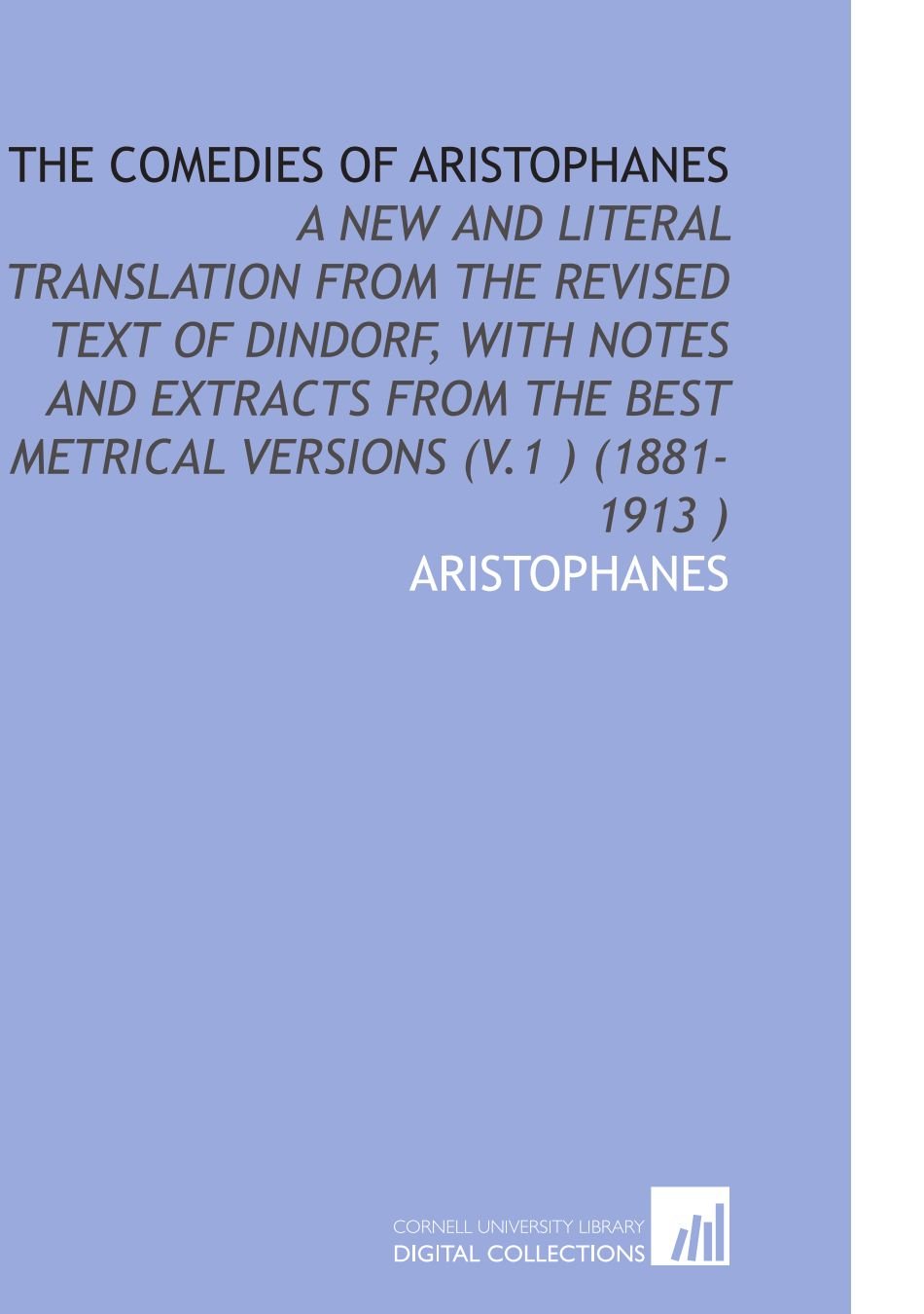 The Comedies of Aristophanes: A New and Literal Translation From the Revised Text of Dindorf, With Notes and Extracts From the Best Metrical Versions (V.1 ) (1881-1913 ) Books