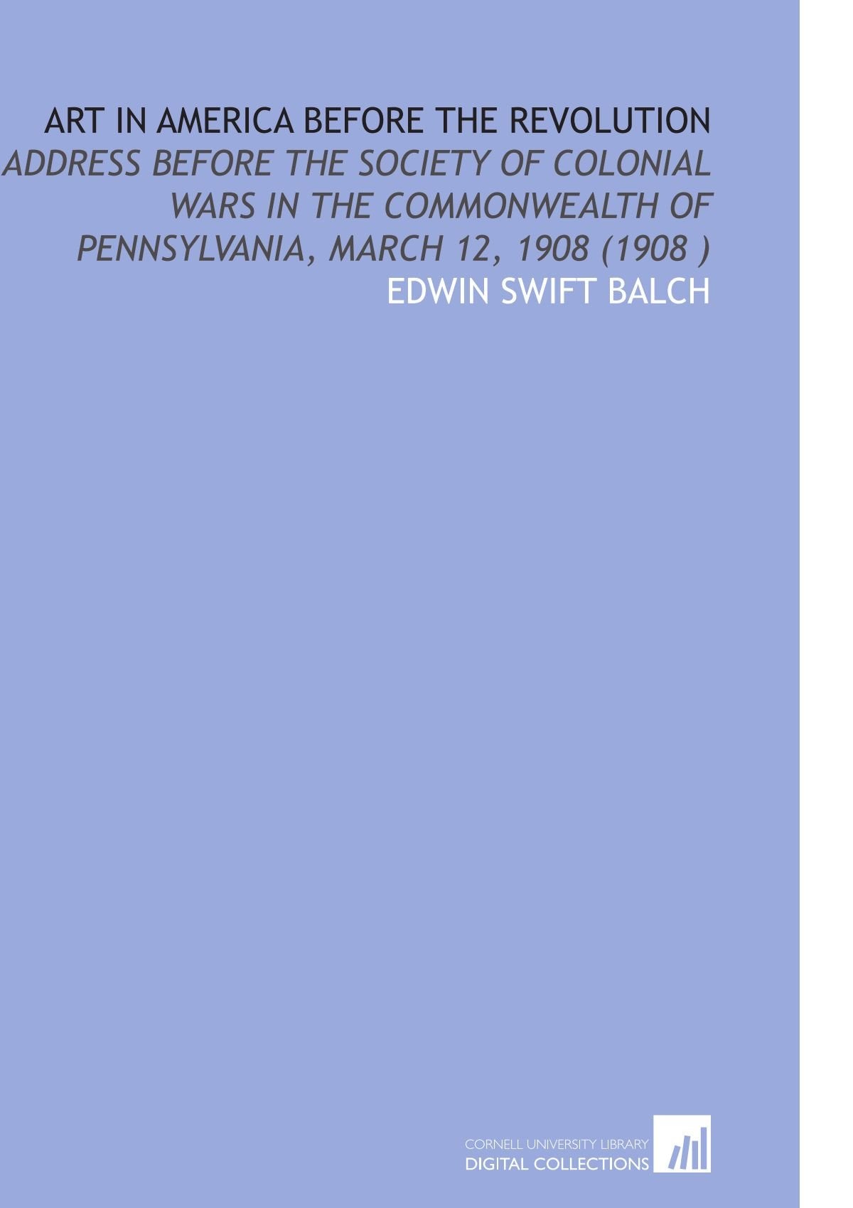 Art in America Before the Revolution: Address Before the Society of Colonial Wars in the Commonwealth of Pennsylvania, March 12, 1908 (1908 ) Books