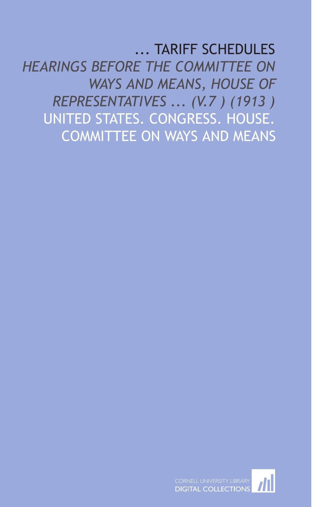 ... Tariff Schedules: Hearings Before the Committee on Ways and Means, House of Representatives ... (V.7 ) (1913 ) Books