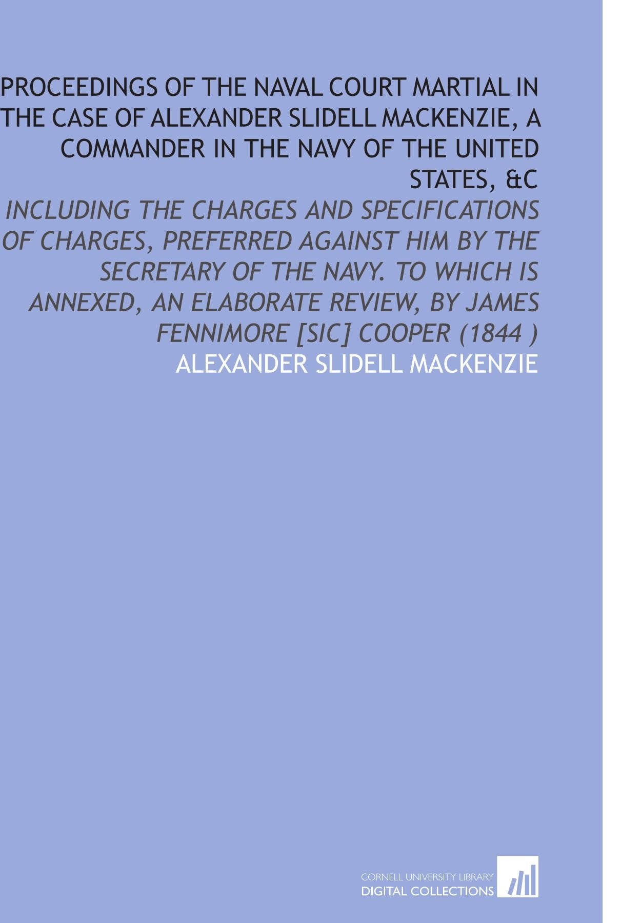 Proceedings of the Naval Court Martial in the Case of Alexander Slidell Mackenzie, a Commander in the Navy of the United States, &C book