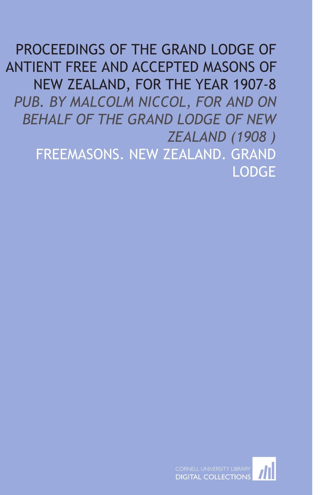 Proceedings of the Grand Lodge of Antient Free and Accepted Masons of New Zealand, for the Year 1907-8: Pub. By Malcolm Niccol, for and on Behalf of the Grand Lodge of New Zealand (1908 ) Books