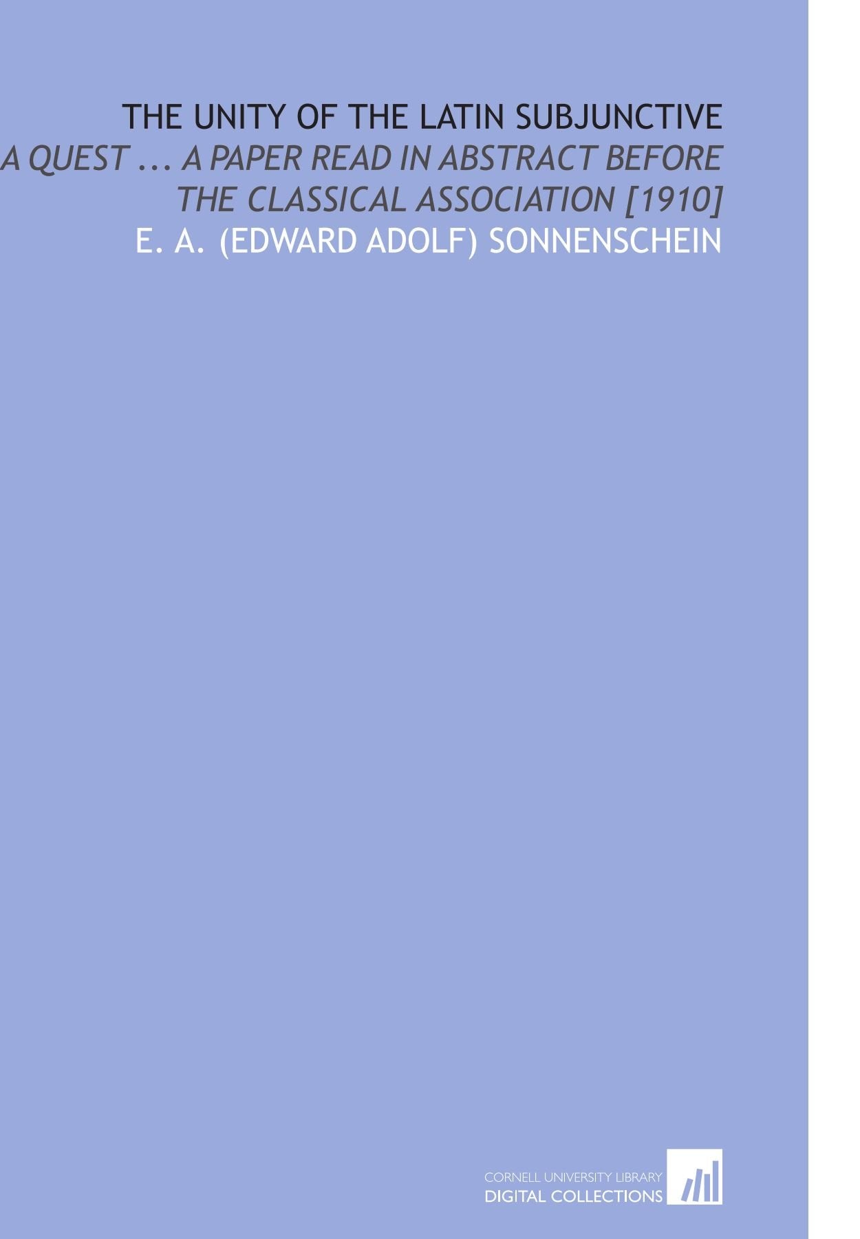 The Unity of the Latin Subjunctive: A Quest ... A Paper Read in Abstract Before the Classical Association Books